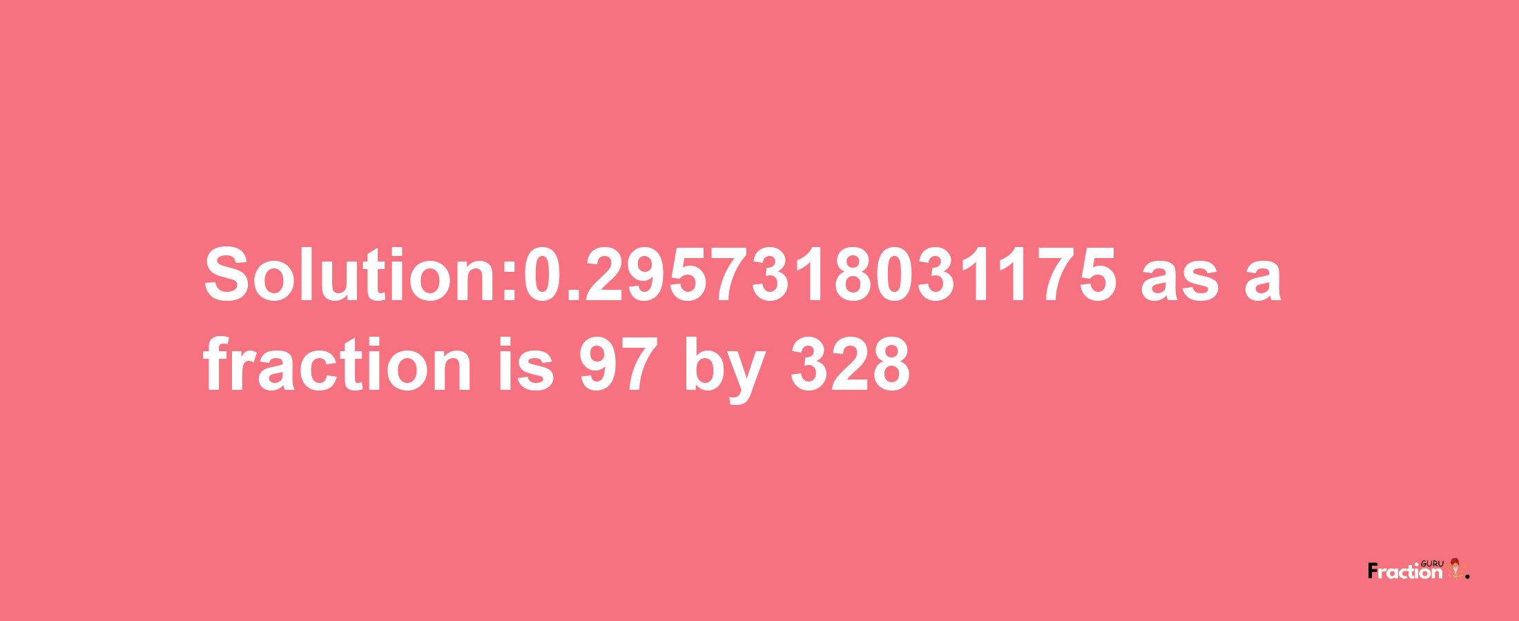 Solution:0.2957318031175 as a fraction is 97/328