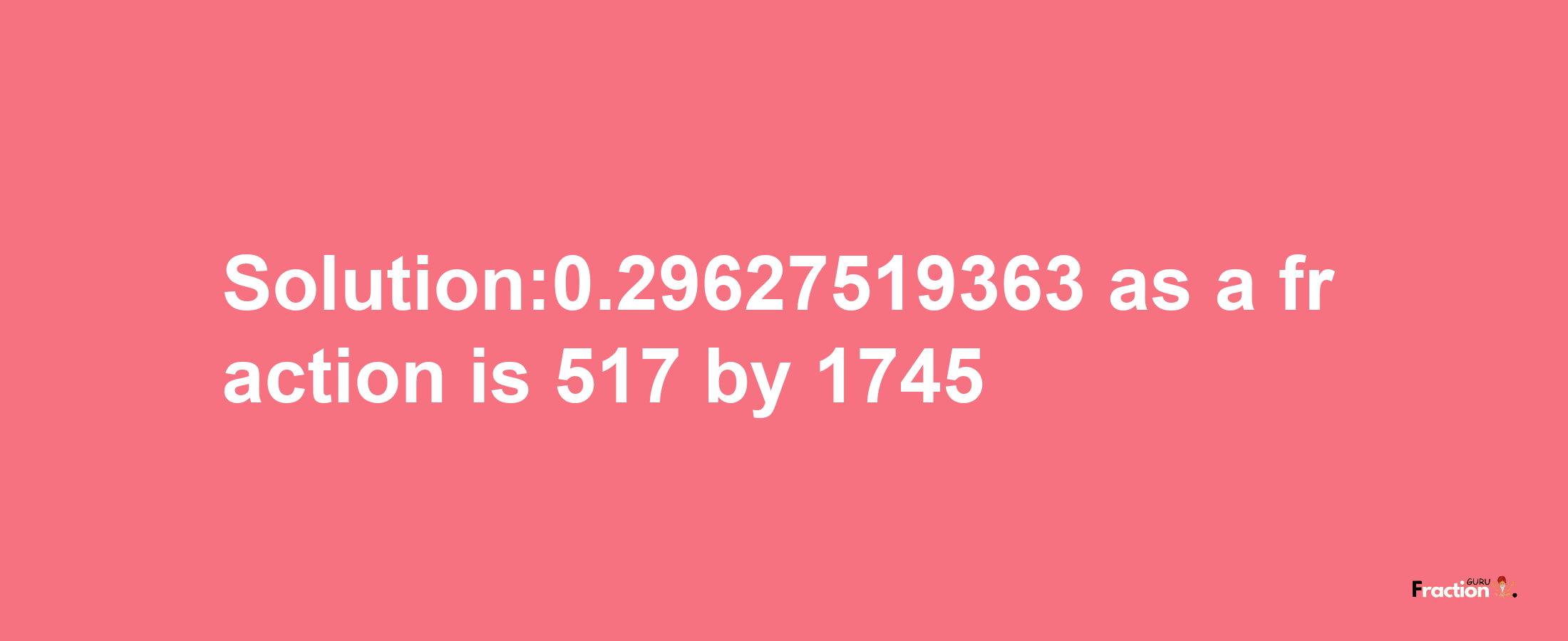 Solution:0.29627519363 as a fraction is 517/1745