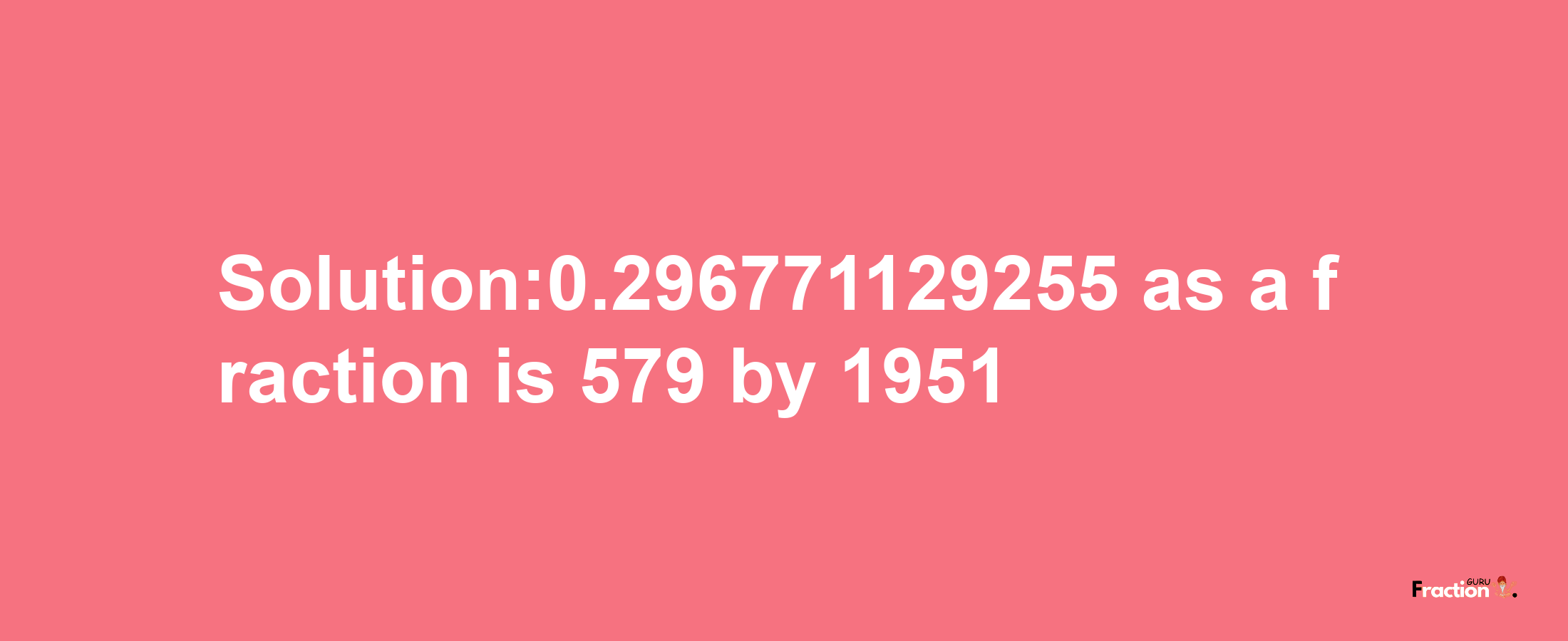 Solution:0.296771129255 as a fraction is 579/1951