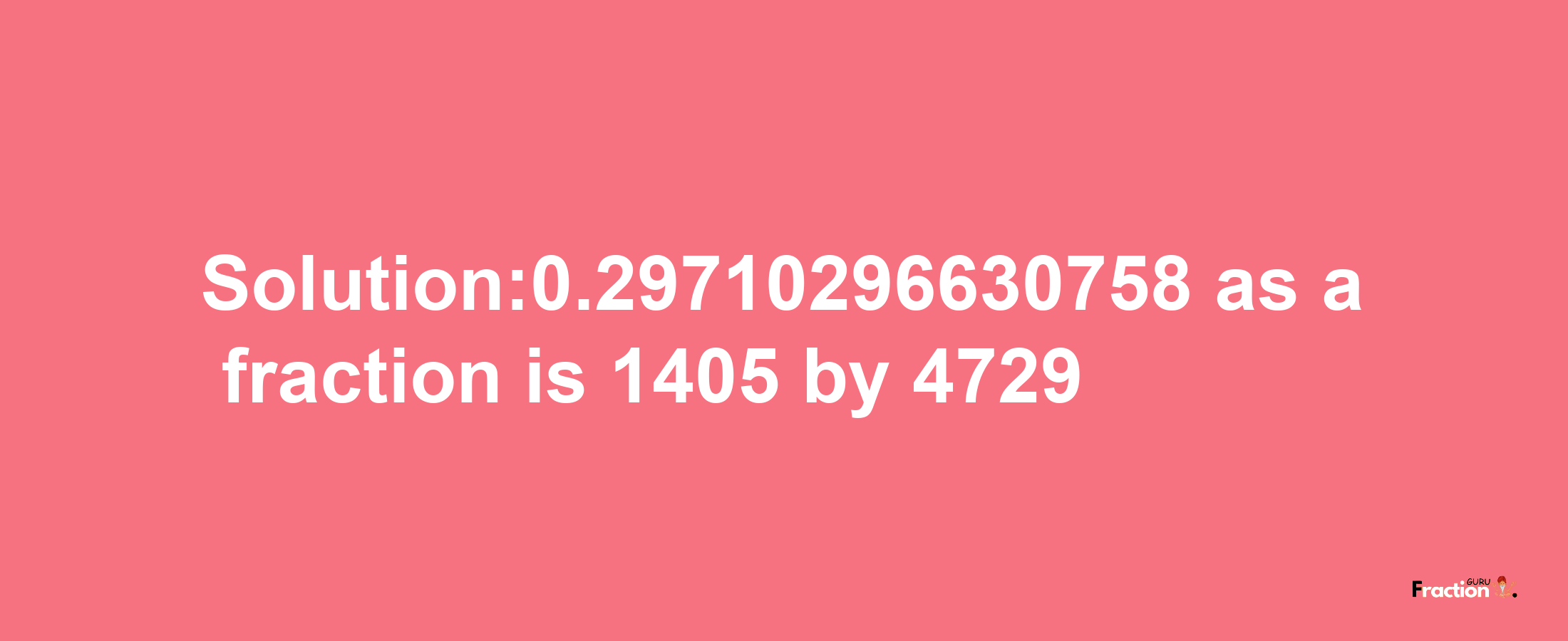 Solution:0.29710296630758 as a fraction is 1405/4729