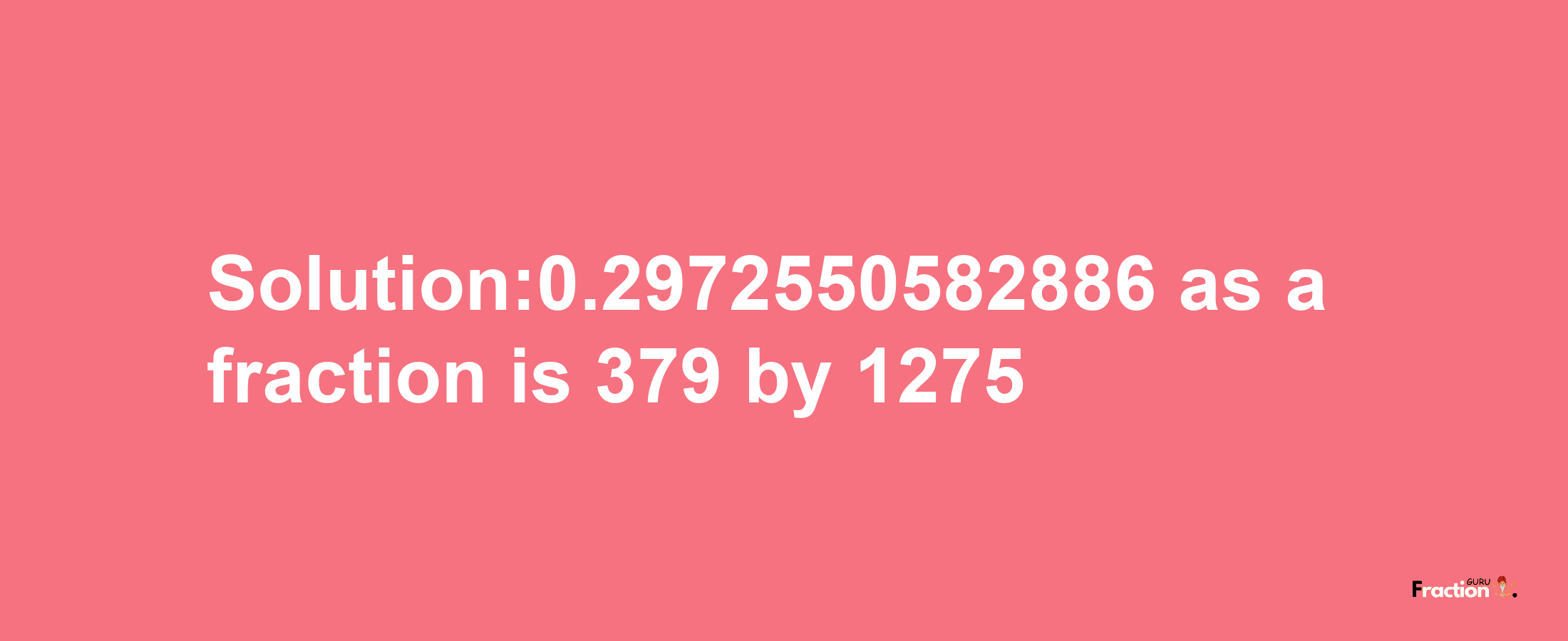 Solution:0.2972550582886 as a fraction is 379/1275