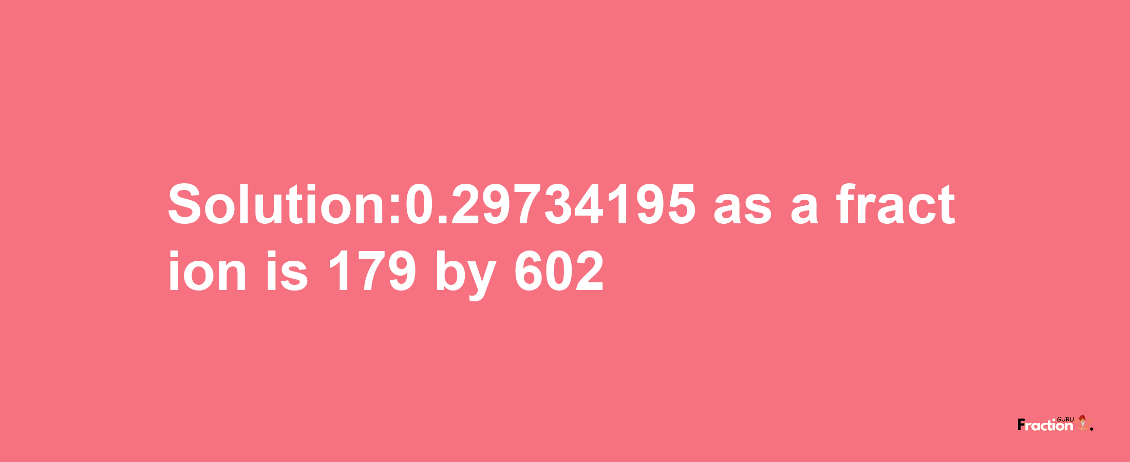 Solution:0.29734195 as a fraction is 179/602