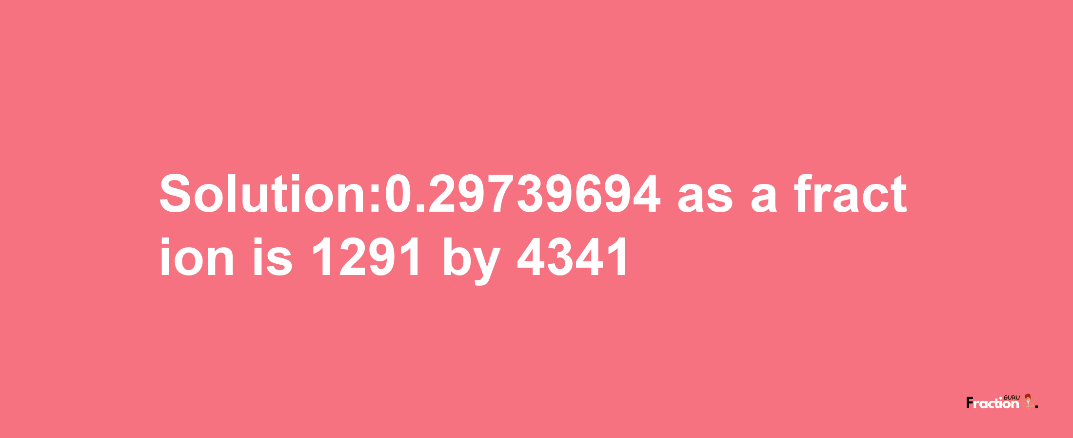 Solution:0.29739694 as a fraction is 1291/4341