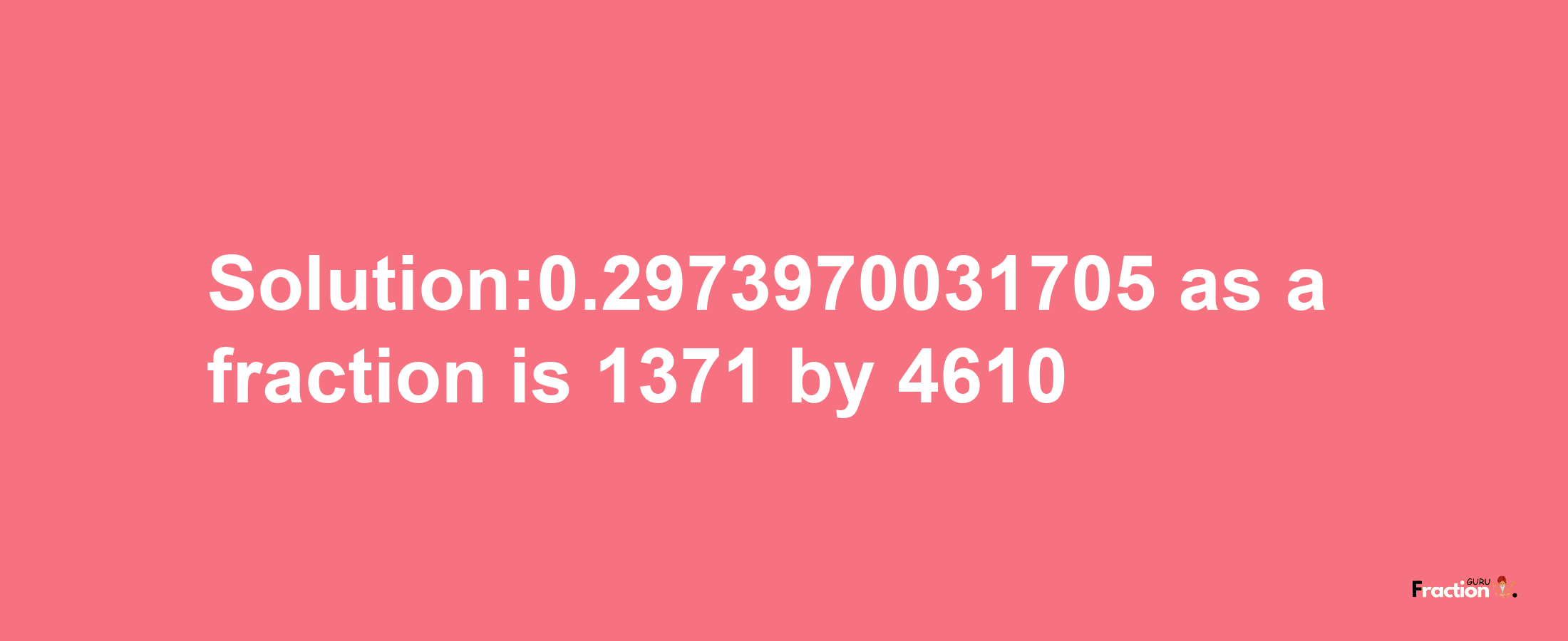 Solution:0.2973970031705 as a fraction is 1371/4610