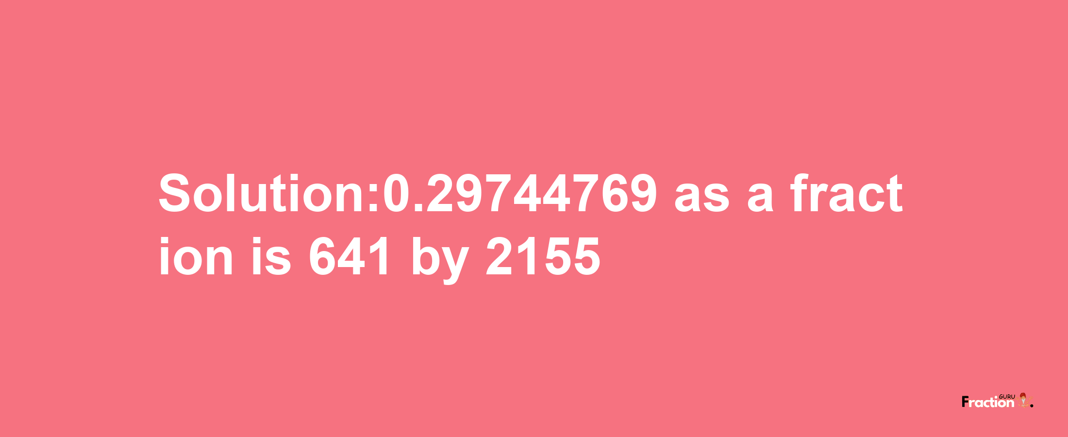 Solution:0.29744769 as a fraction is 641/2155