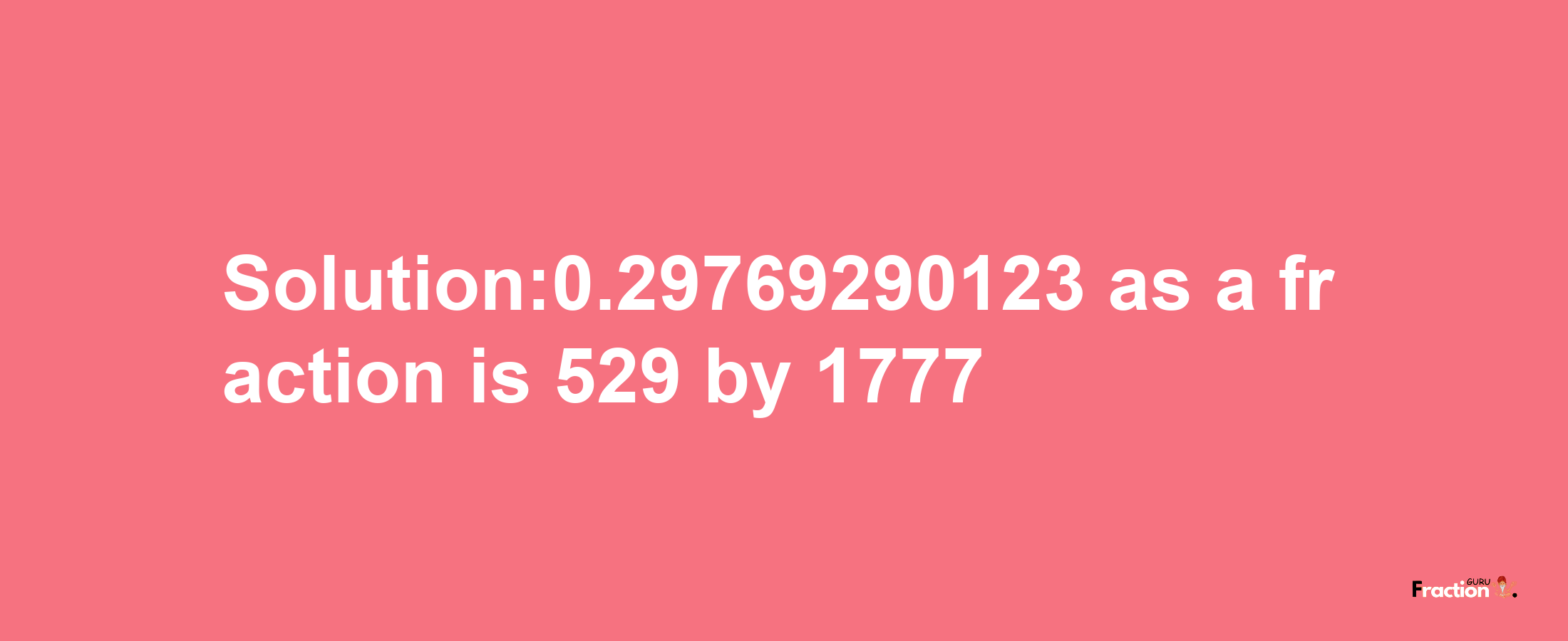 Solution:0.29769290123 as a fraction is 529/1777