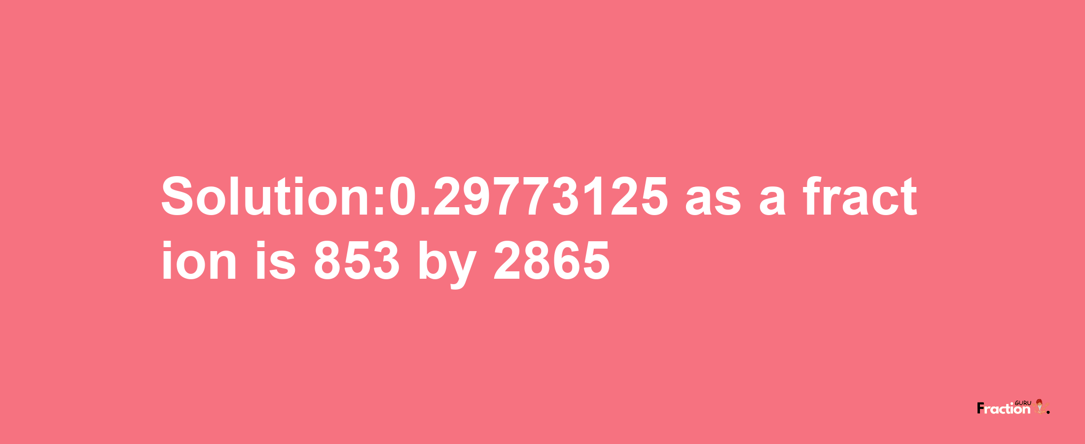 Solution:0.29773125 as a fraction is 853/2865