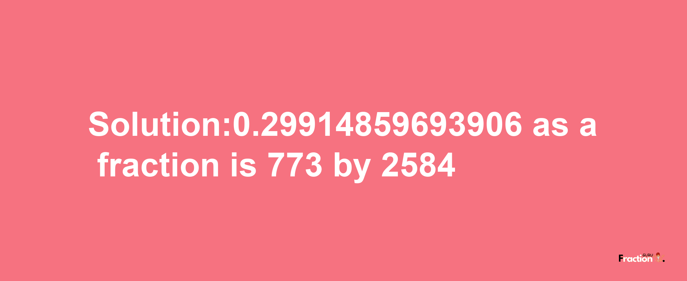 Solution:0.29914859693906 as a fraction is 773/2584