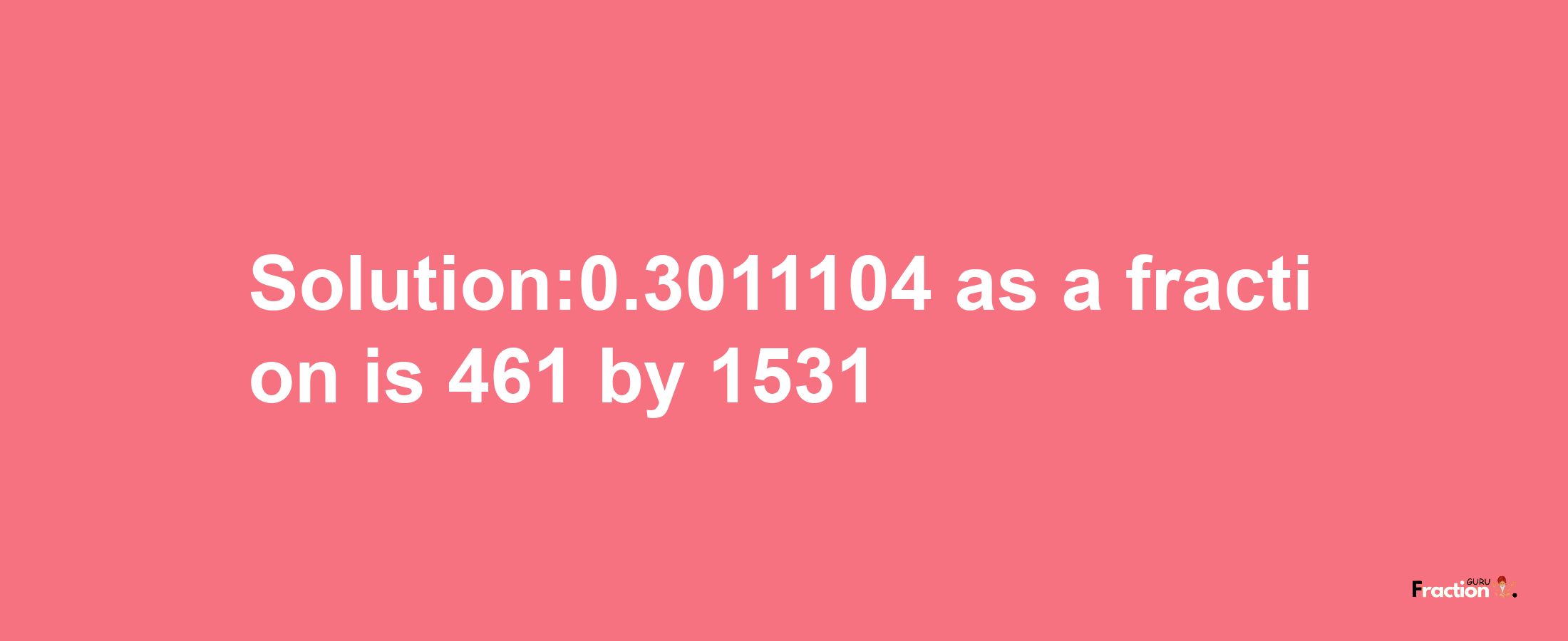 Solution:0.3011104 as a fraction is 461/1531