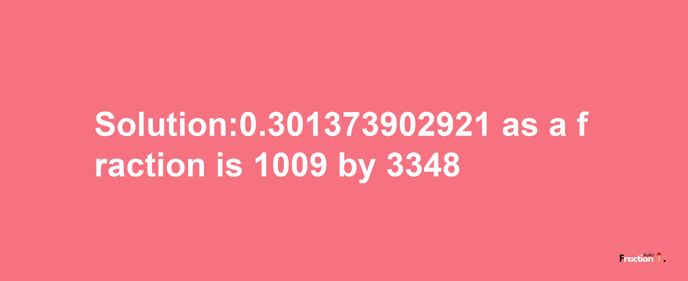 Solution:0.301373902921 as a fraction is 1009/3348