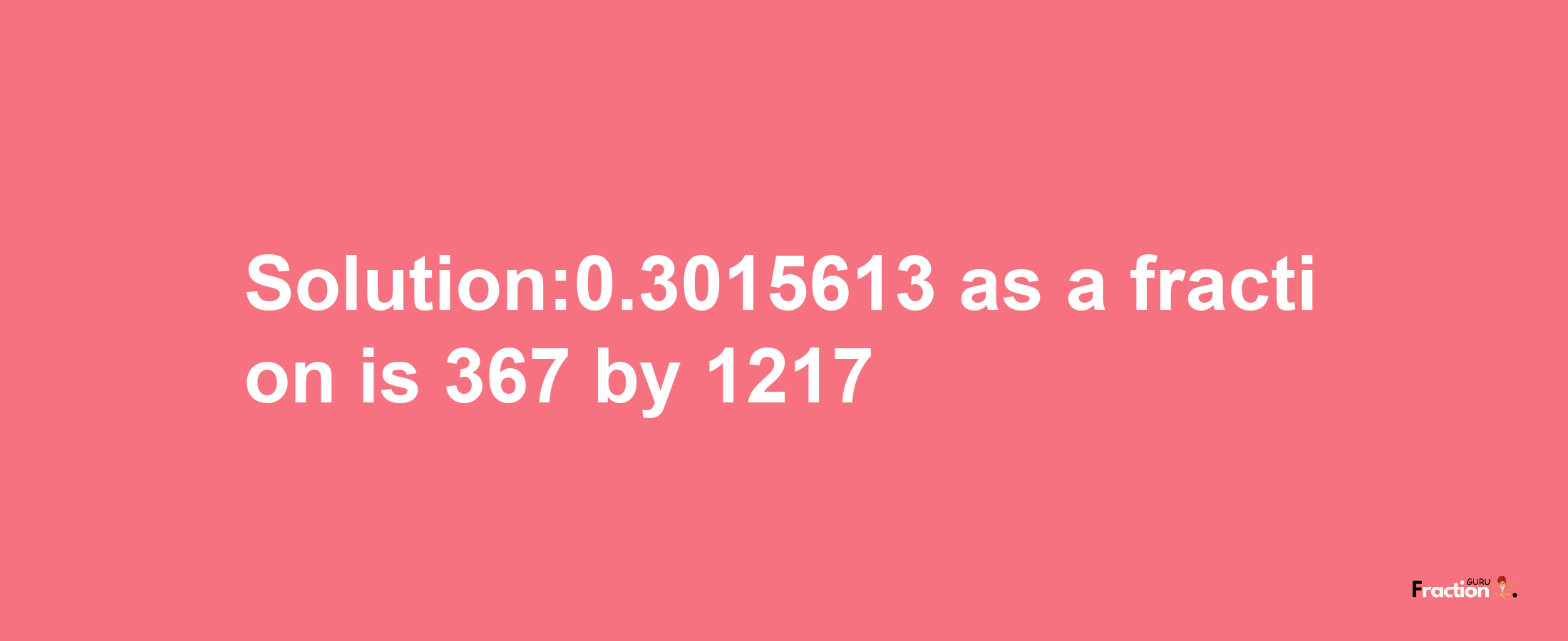 Solution:0.3015613 as a fraction is 367/1217