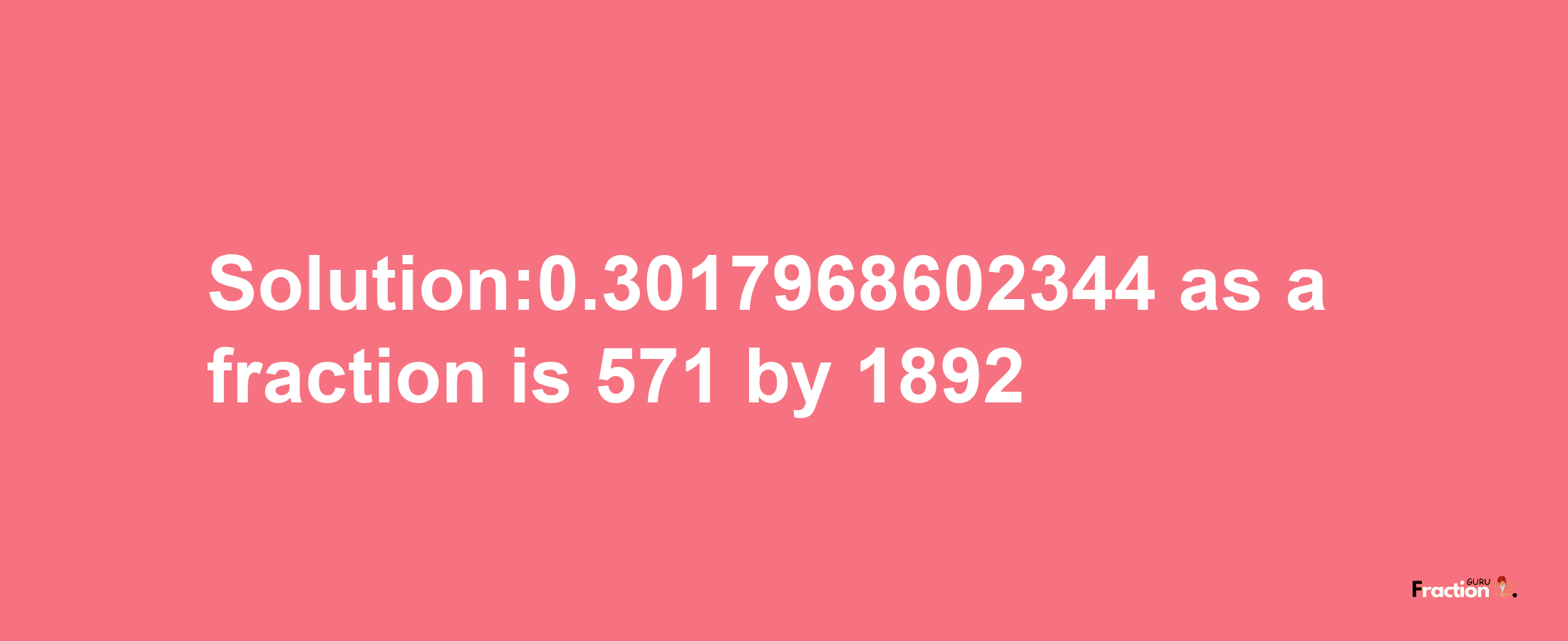 Solution:0.3017968602344 as a fraction is 571/1892