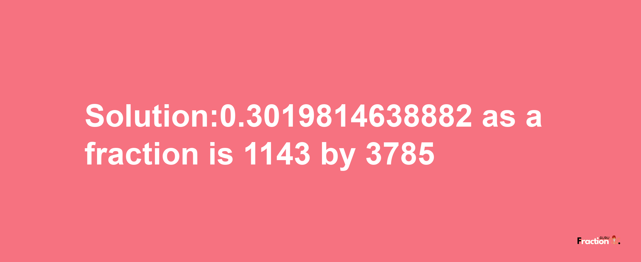 Solution:0.3019814638882 as a fraction is 1143/3785