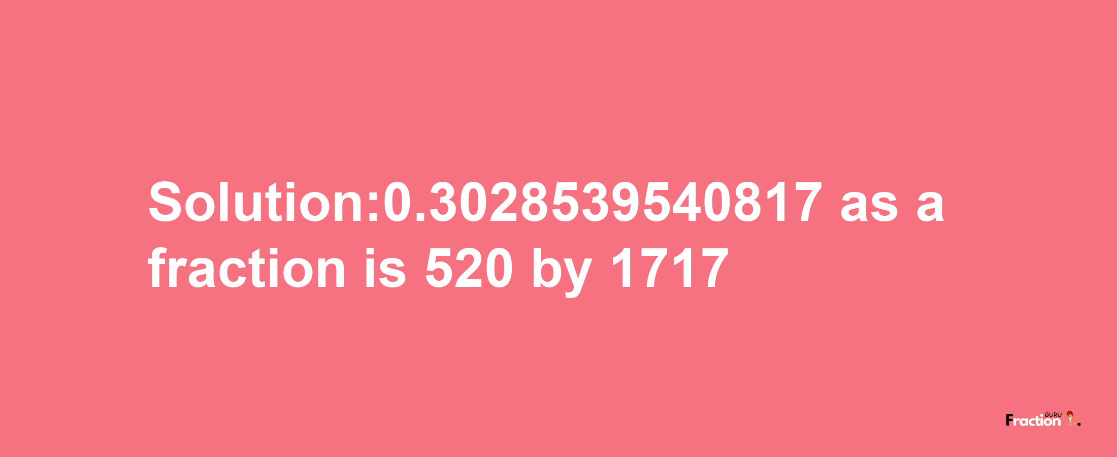 Solution:0.3028539540817 as a fraction is 520/1717