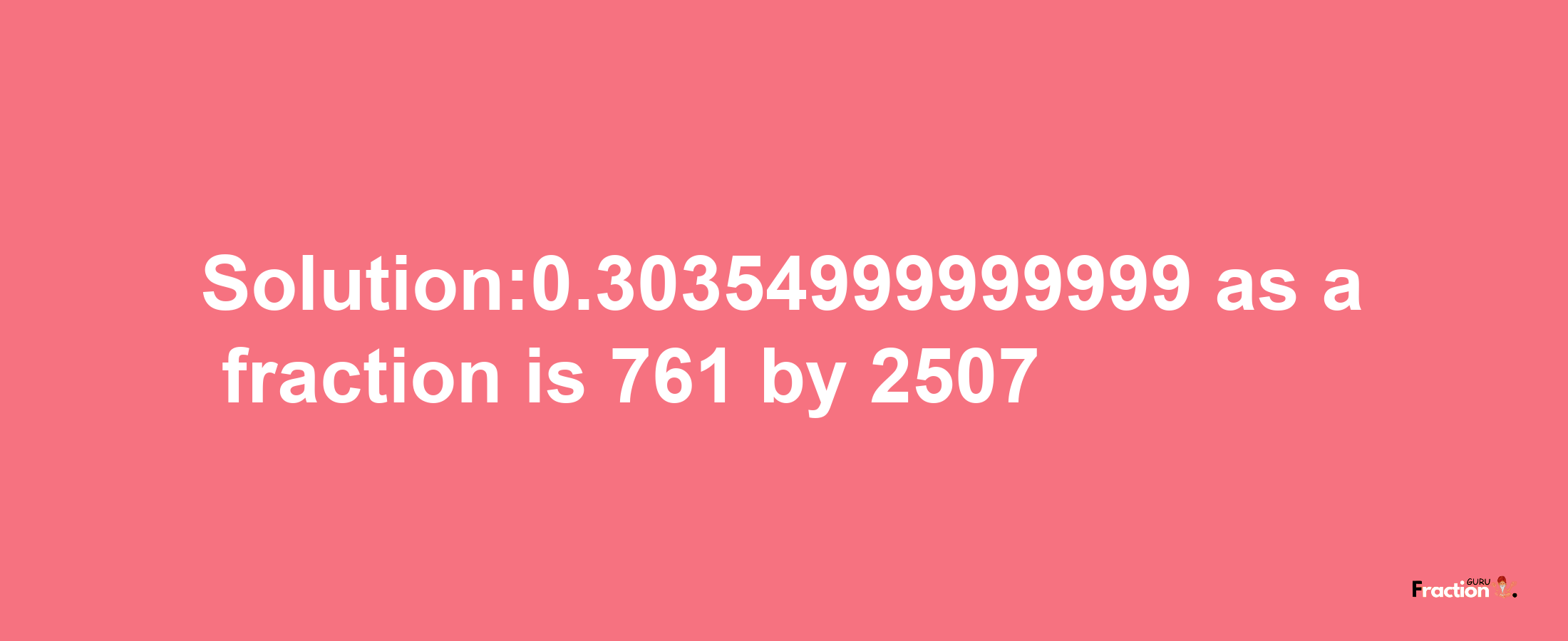 Solution:0.30354999999999 as a fraction is 761/2507