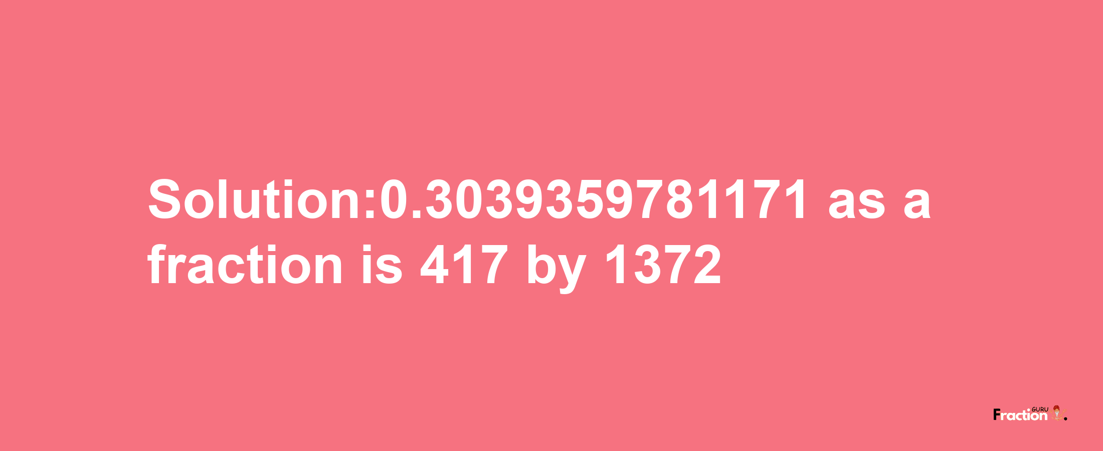 Solution:0.3039359781171 as a fraction is 417/1372