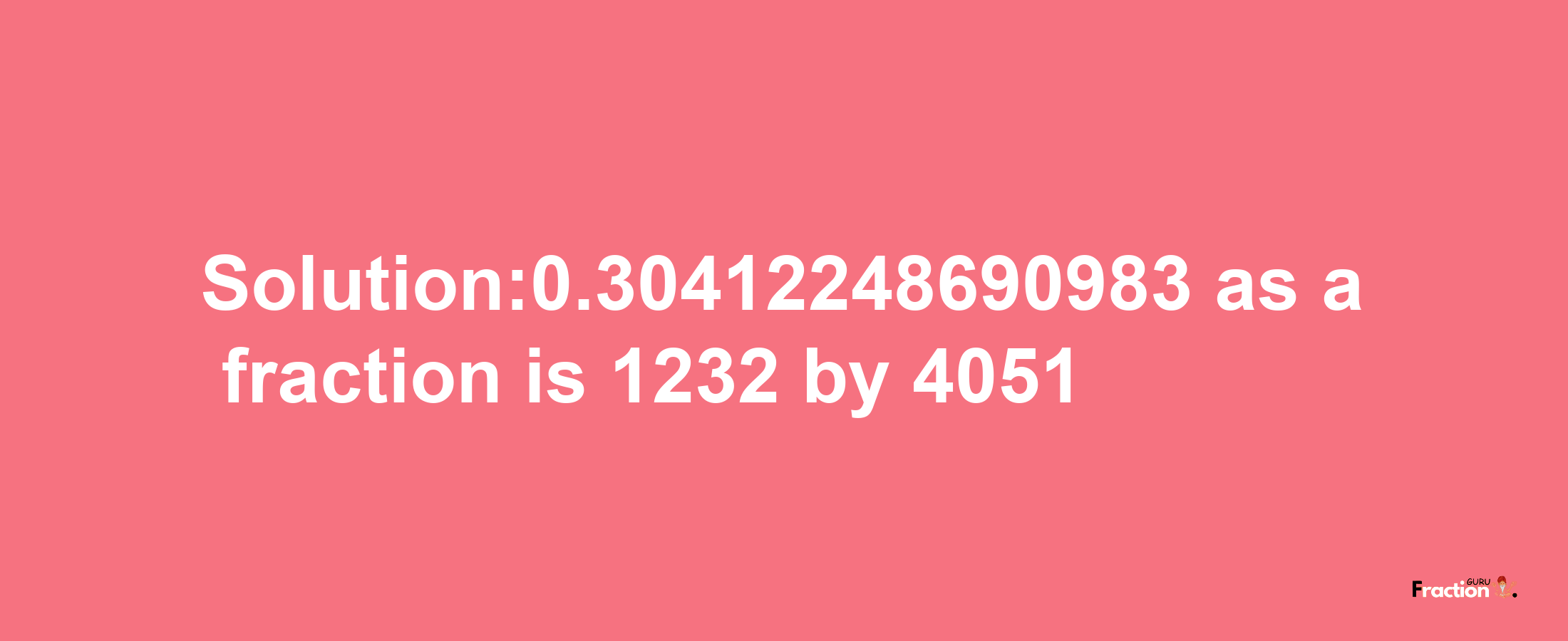 Solution:0.30412248690983 as a fraction is 1232/4051