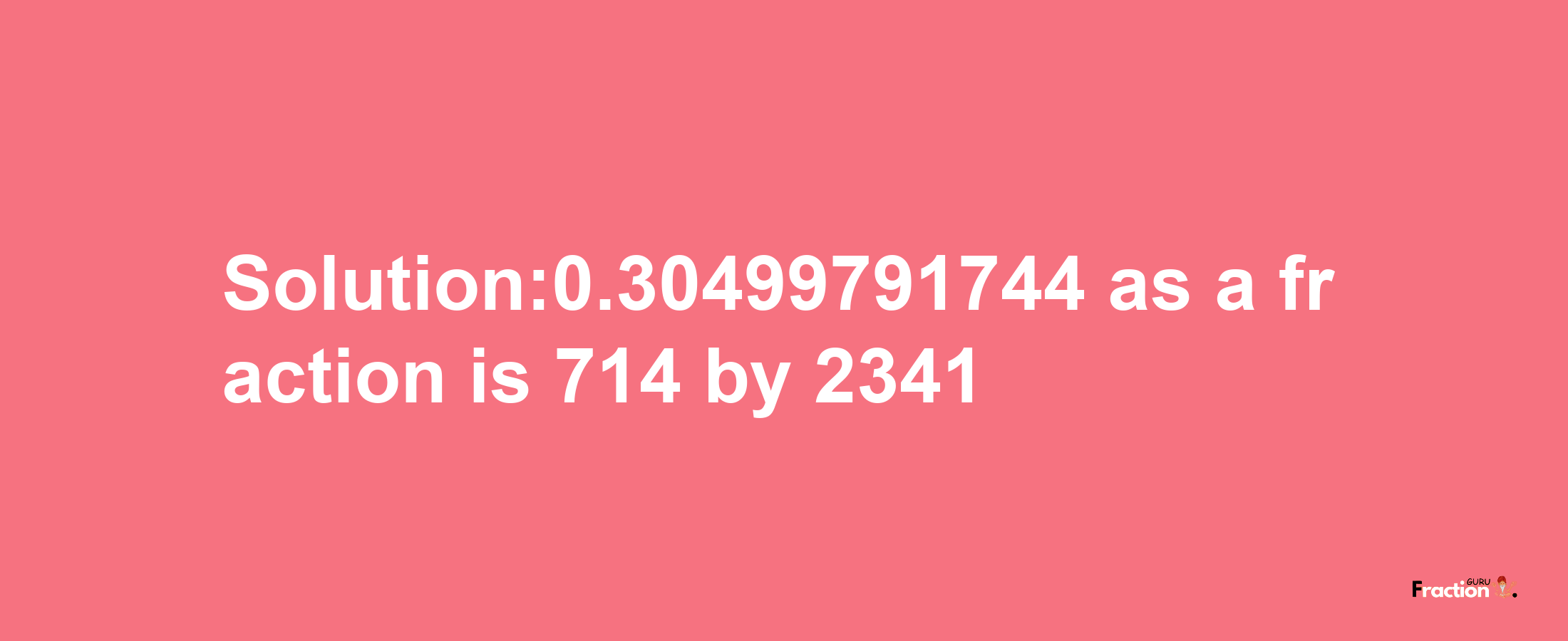 Solution:0.30499791744 as a fraction is 714/2341