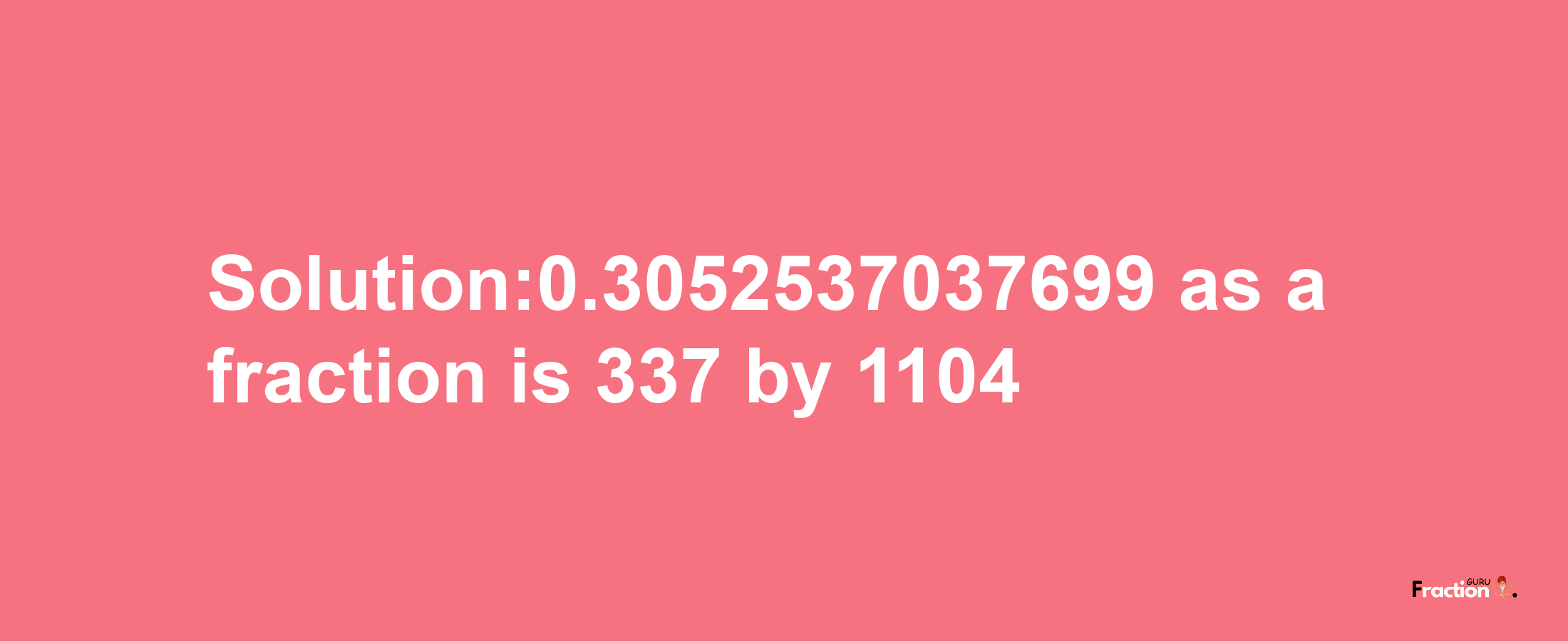 Solution:0.3052537037699 as a fraction is 337/1104