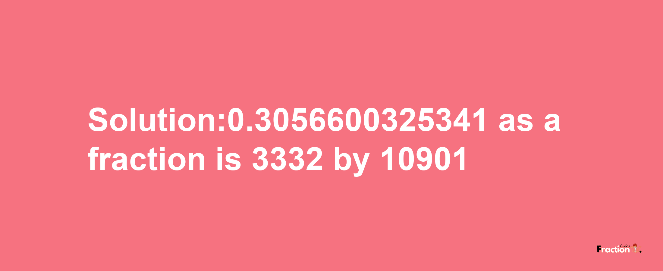 Solution:0.3056600325341 as a fraction is 3332/10901