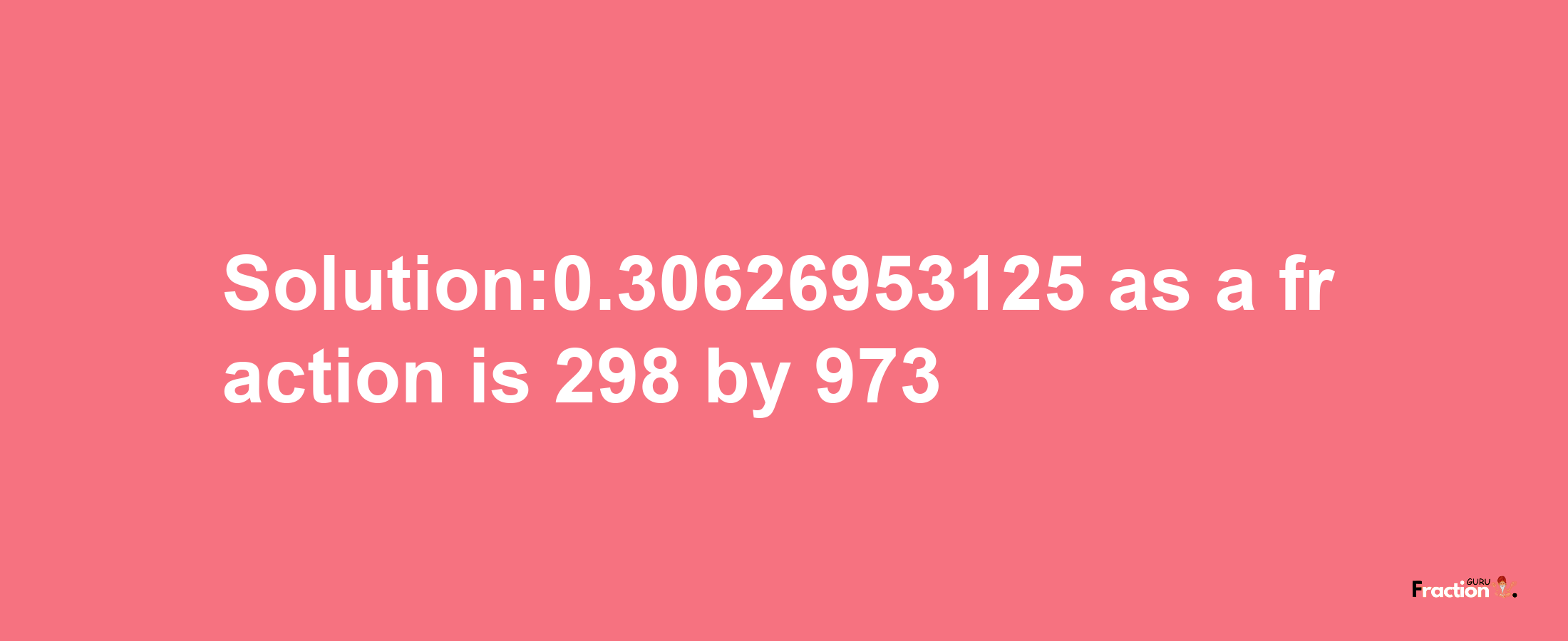 Solution:0.30626953125 as a fraction is 298/973