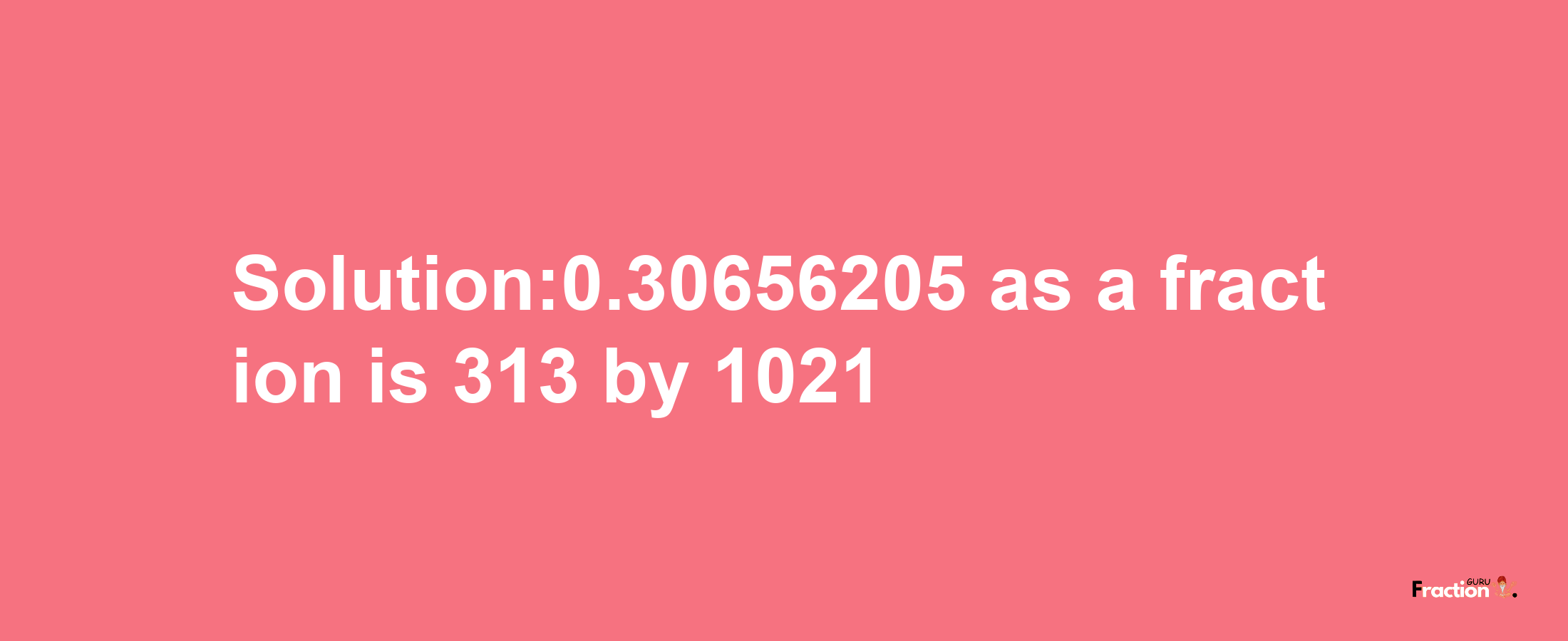 Solution:0.30656205 as a fraction is 313/1021