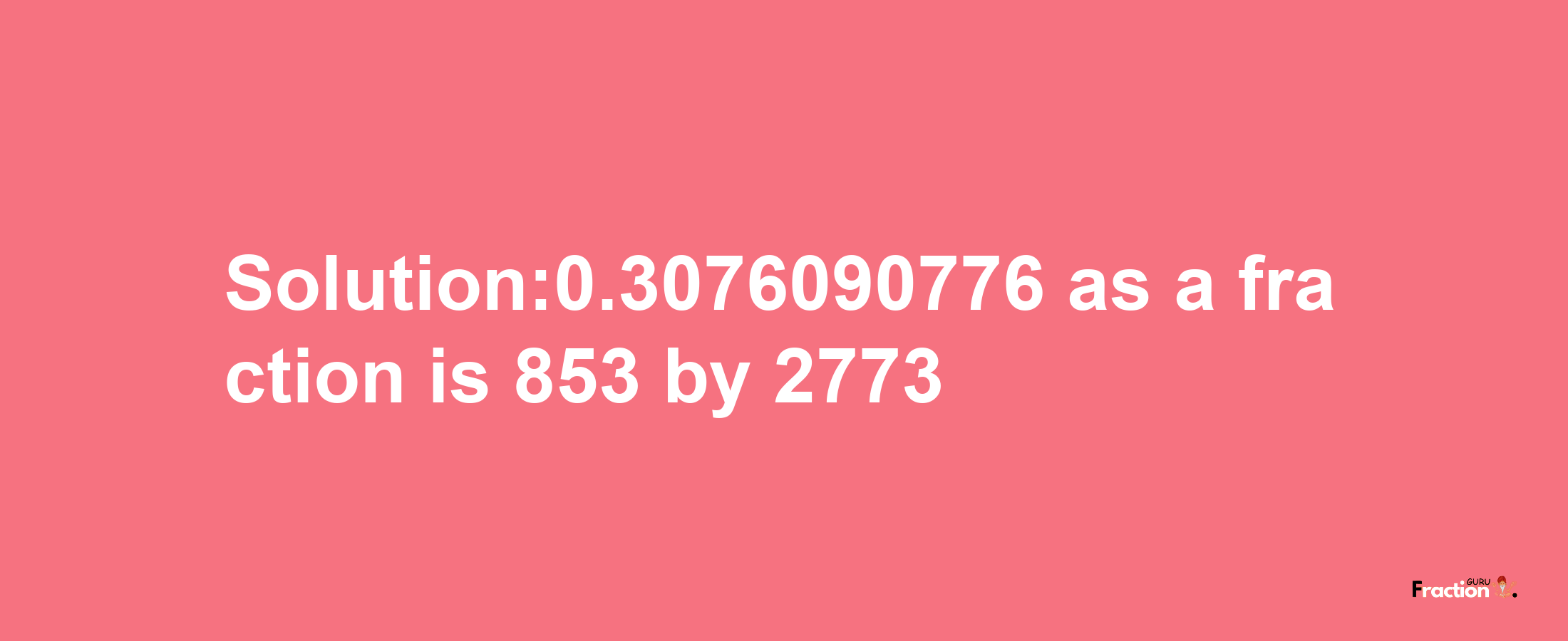 Solution:0.3076090776 as a fraction is 853/2773