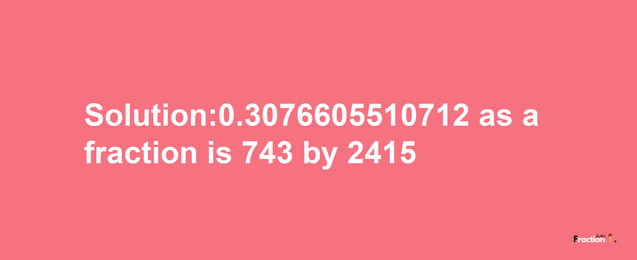 Solution:0.3076605510712 as a fraction is 743/2415