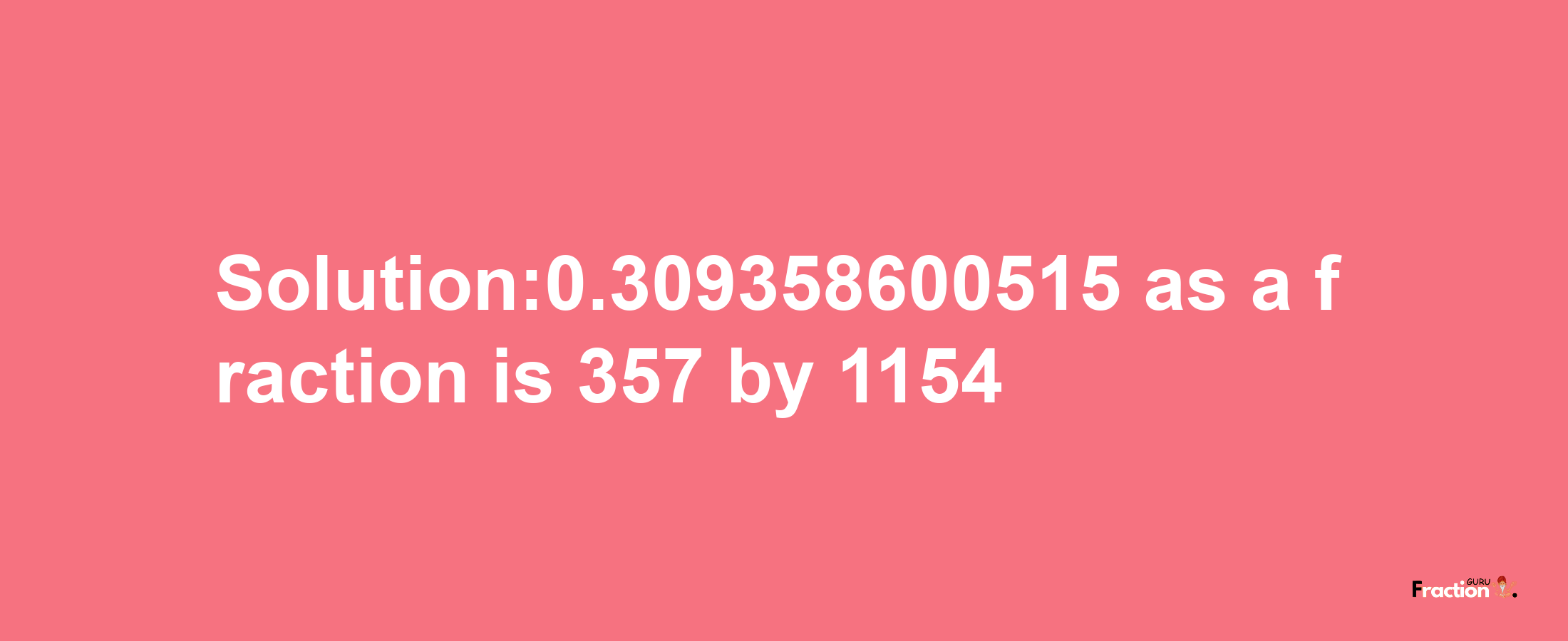 Solution:0.309358600515 as a fraction is 357/1154