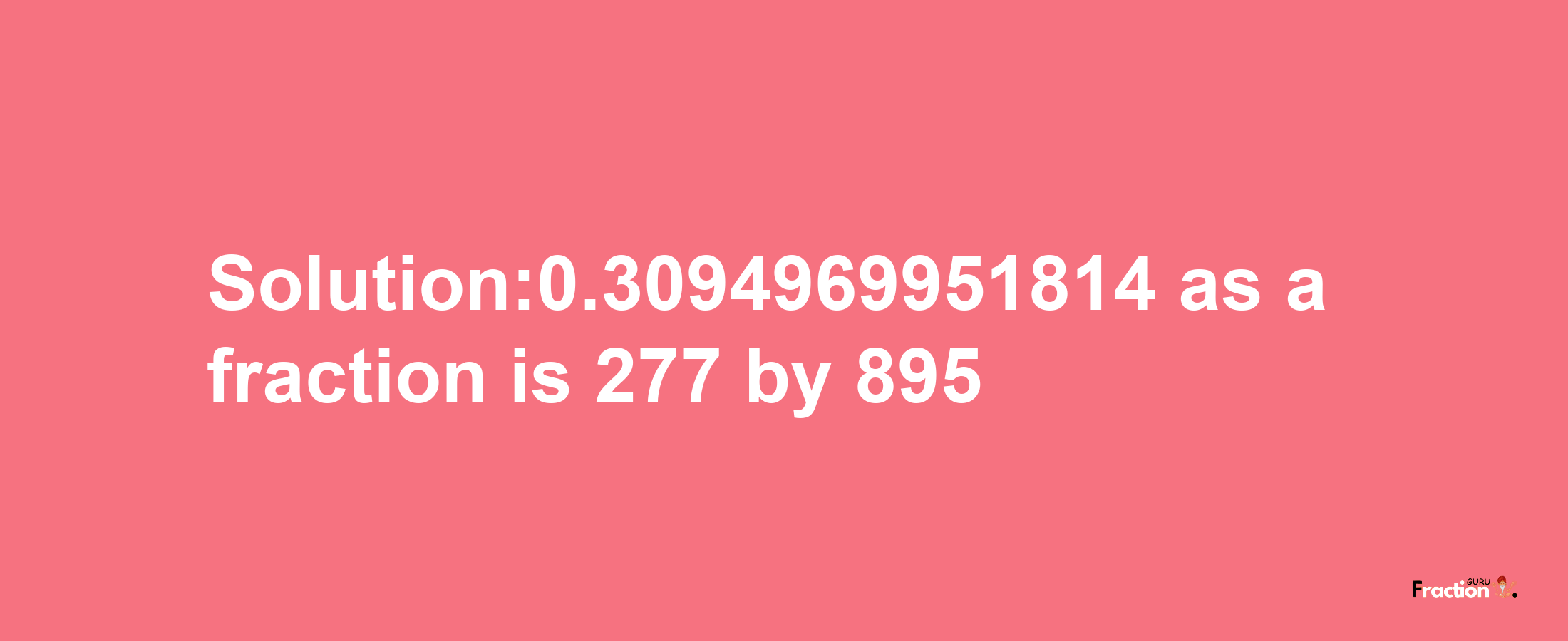 Solution:0.3094969951814 as a fraction is 277/895