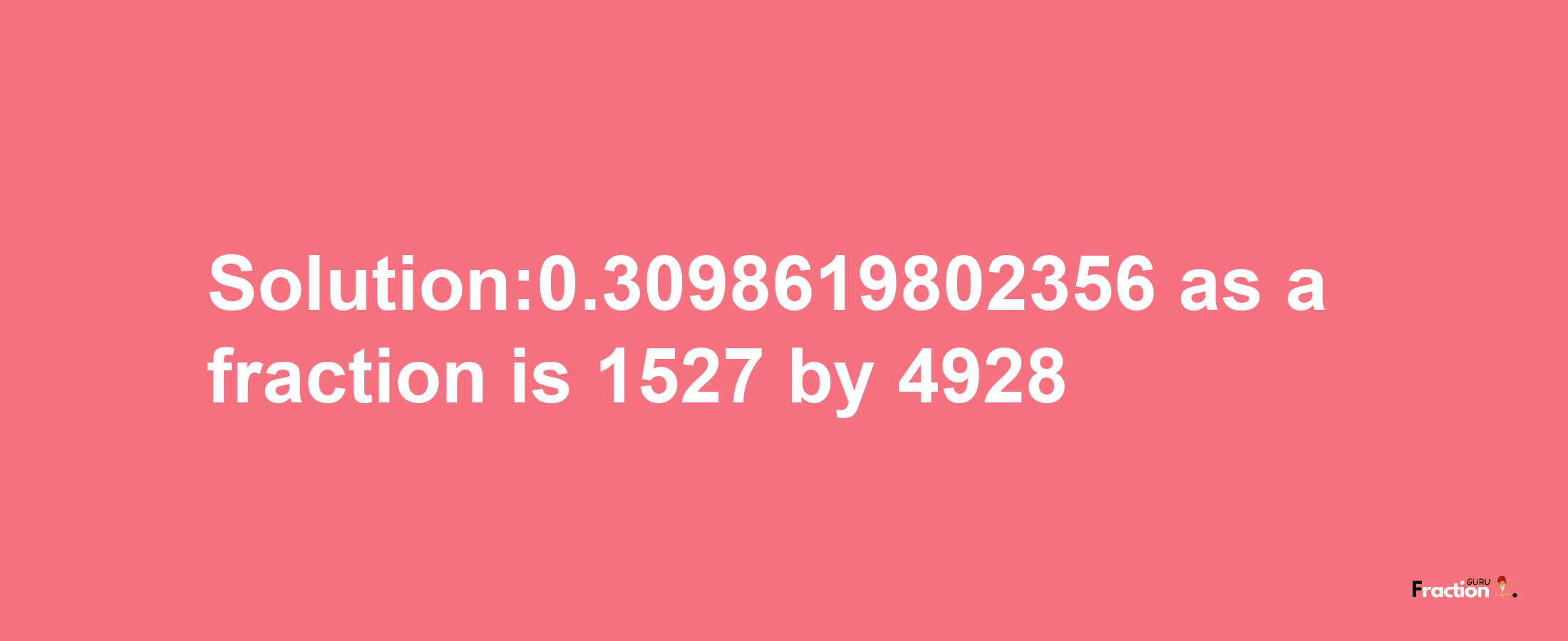 Solution:0.3098619802356 as a fraction is 1527/4928