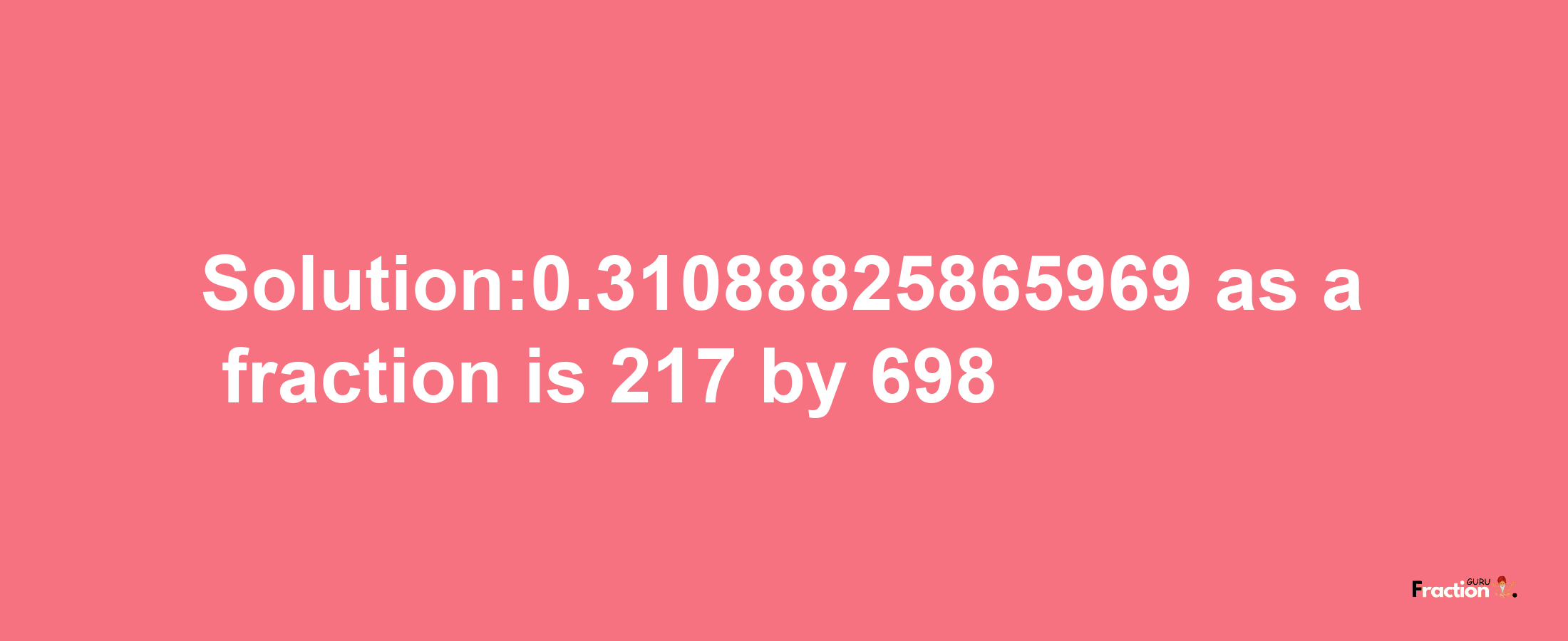 Solution:0.31088825865969 as a fraction is 217/698