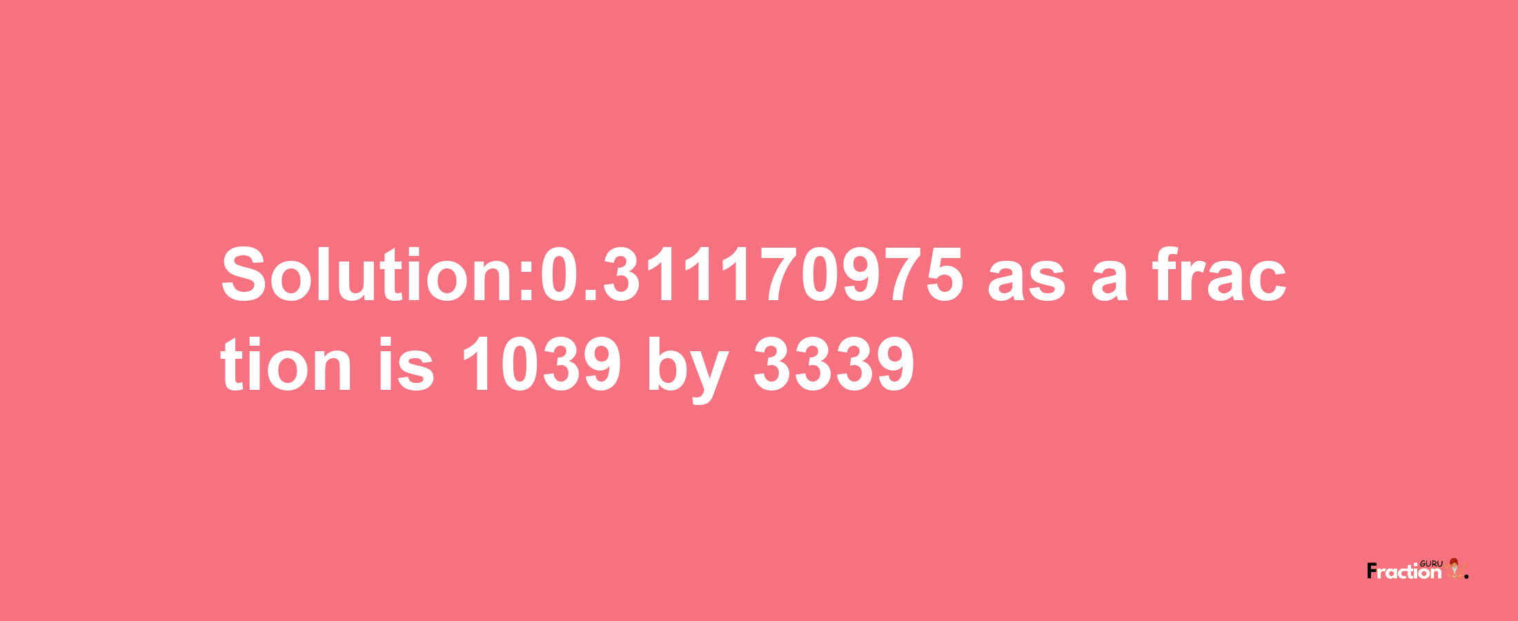 Solution:0.311170975 as a fraction is 1039/3339