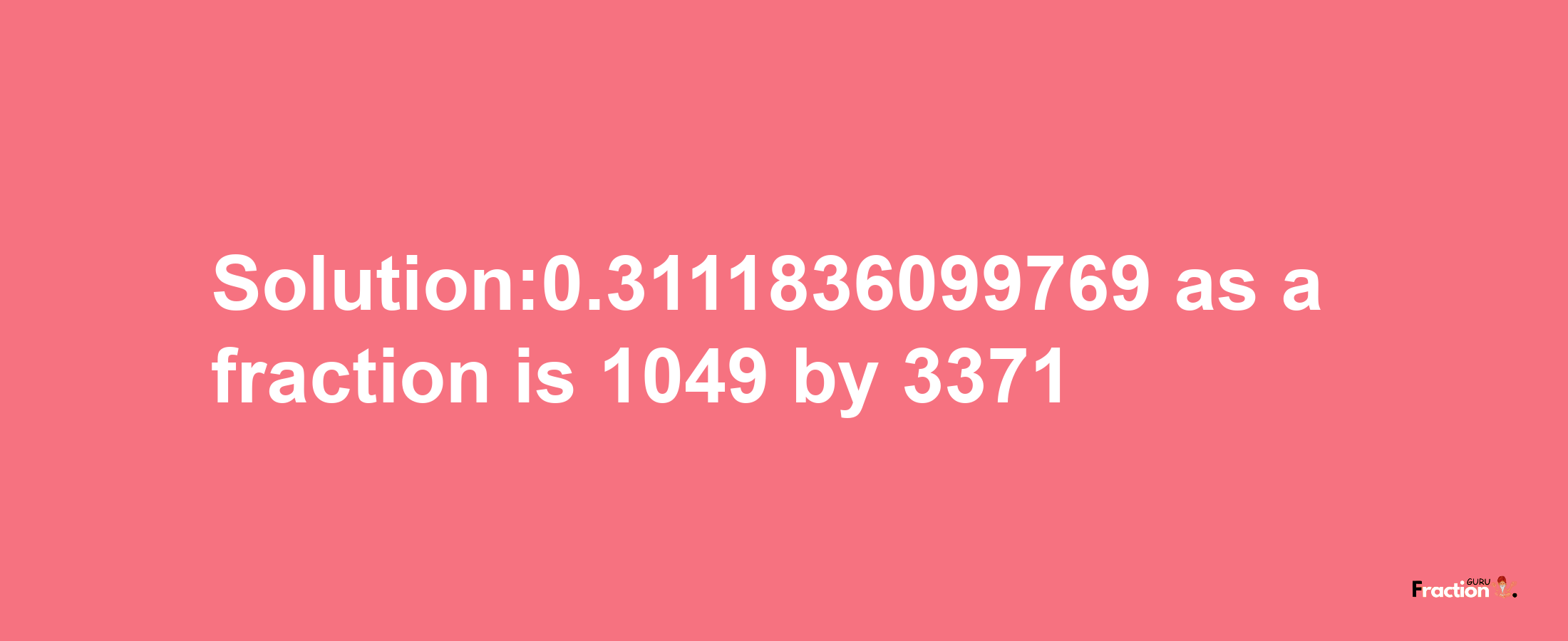 Solution:0.3111836099769 as a fraction is 1049/3371