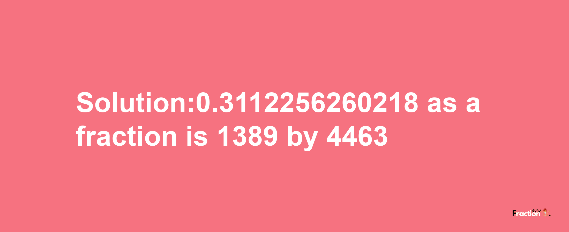 Solution:0.3112256260218 as a fraction is 1389/4463