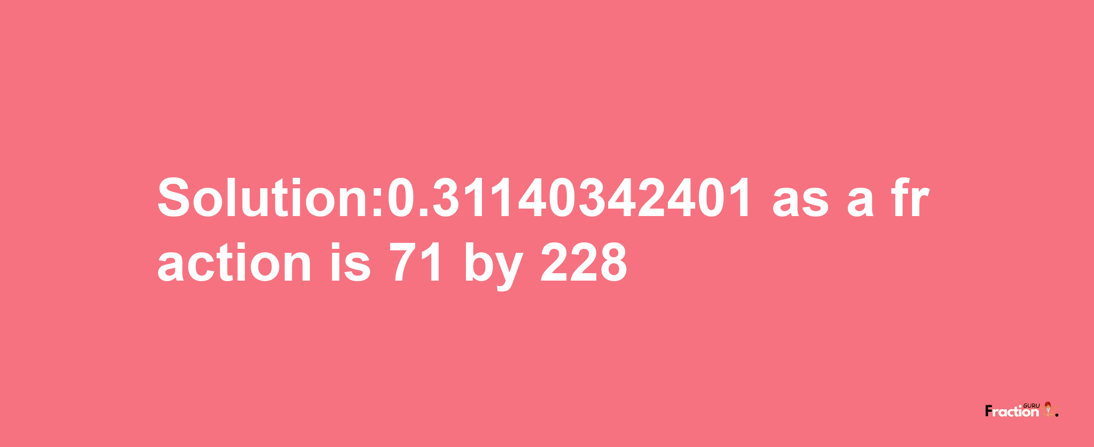 Solution:0.31140342401 as a fraction is 71/228