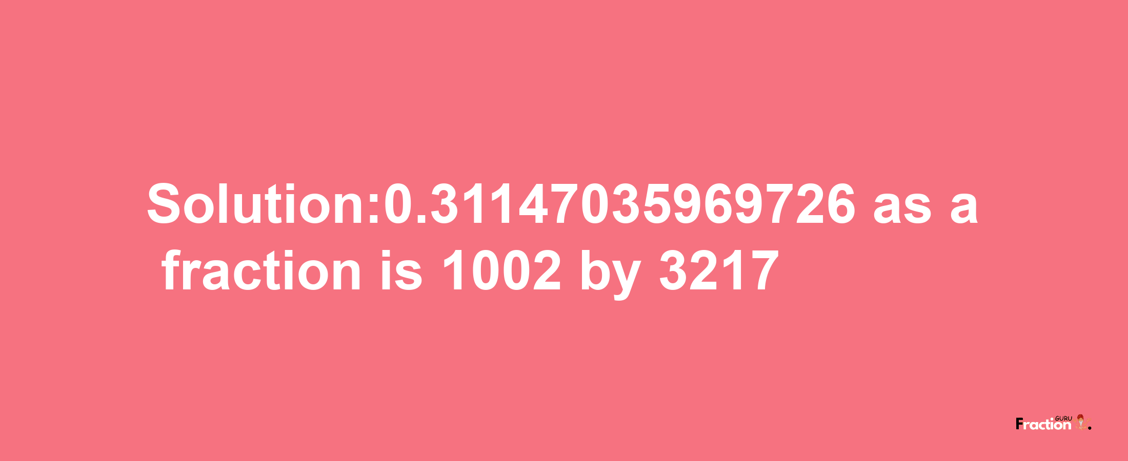 Solution:0.31147035969726 as a fraction is 1002/3217