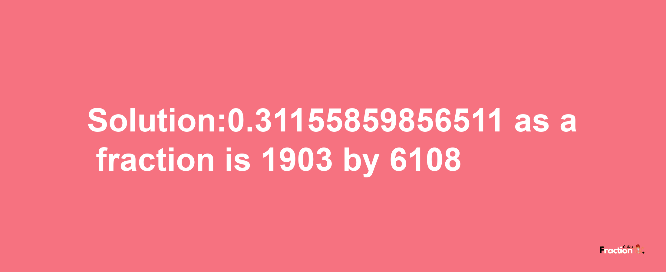 Solution:0.31155859856511 as a fraction is 1903/6108