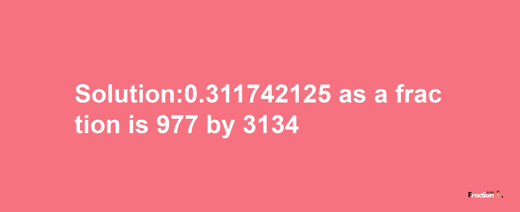 Solution:0.311742125 as a fraction is 977/3134