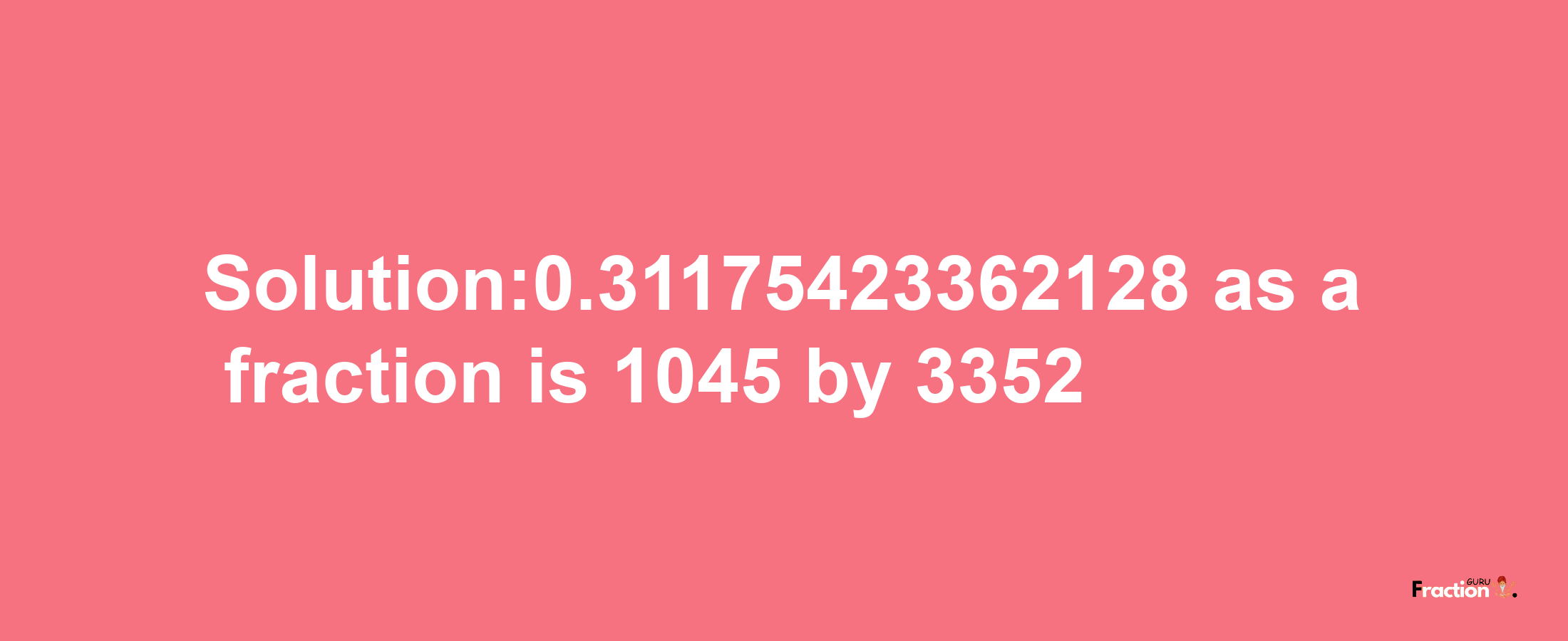 Solution:0.31175423362128 as a fraction is 1045/3352