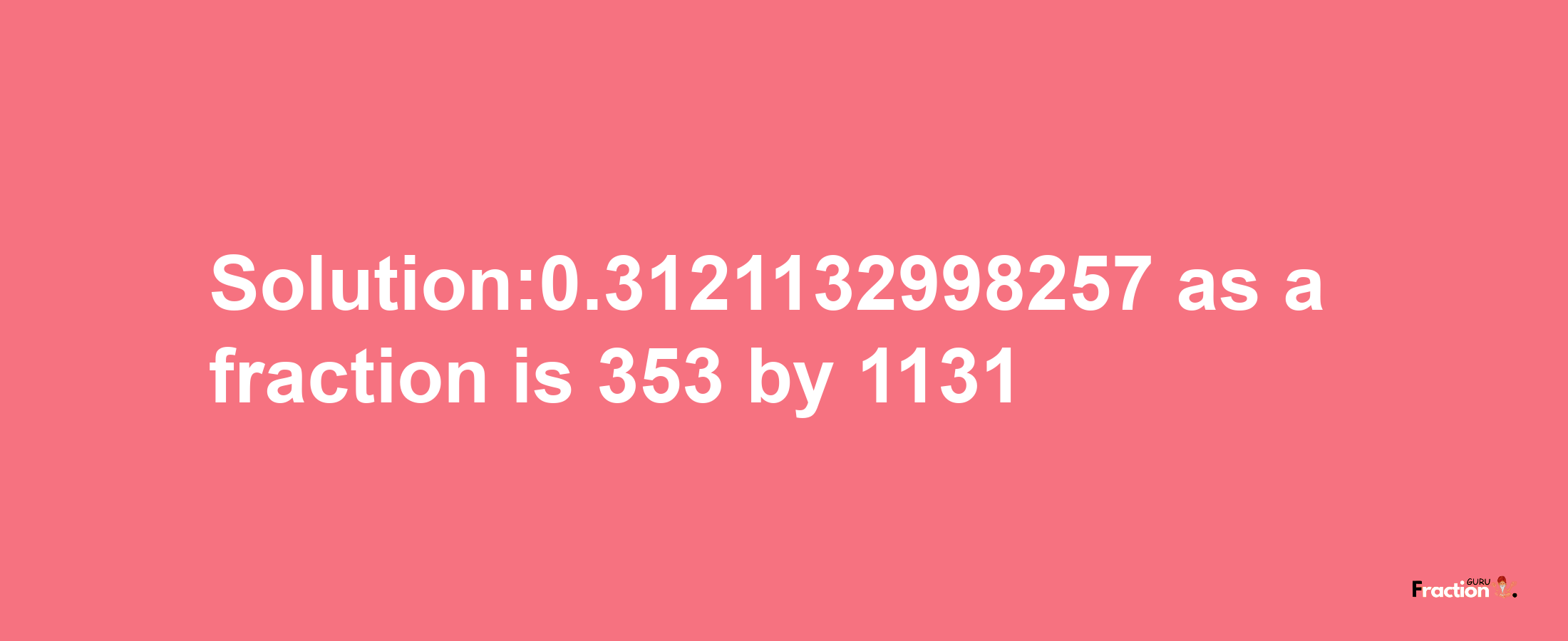 Solution:0.3121132998257 as a fraction is 353/1131