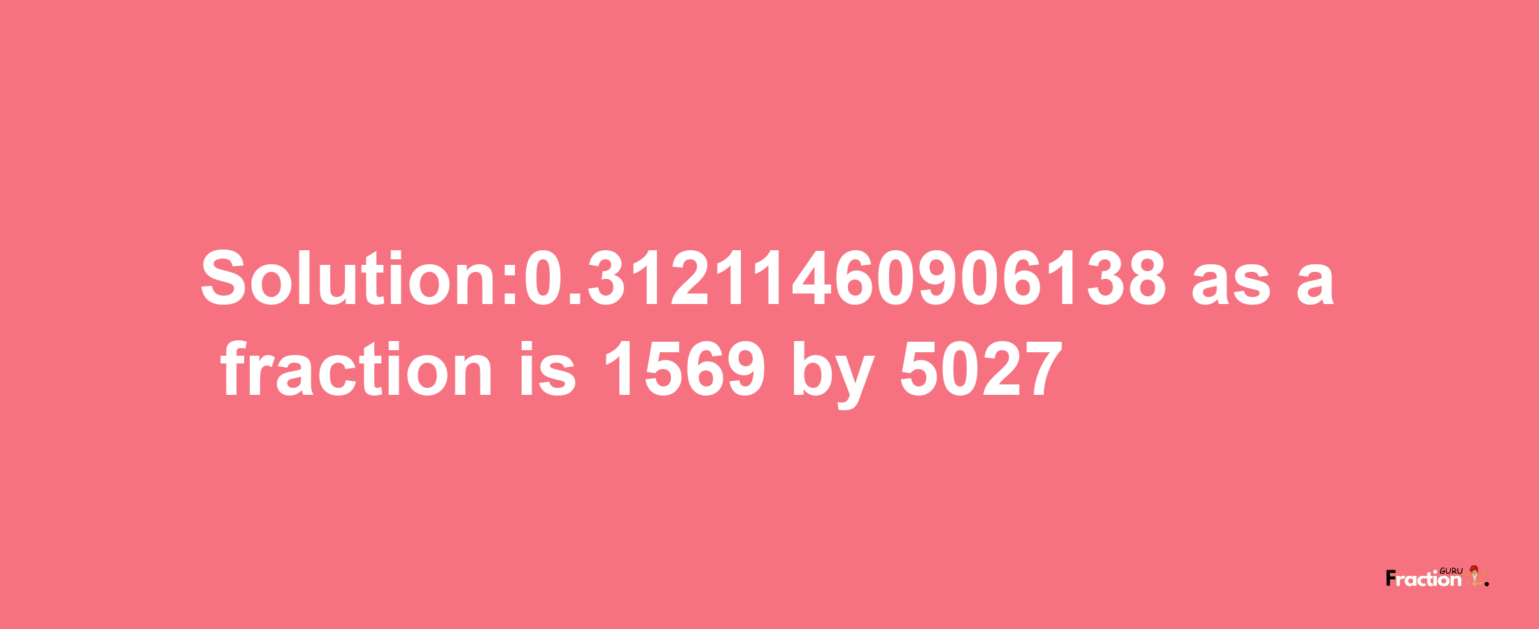 Solution:0.31211460906138 as a fraction is 1569/5027