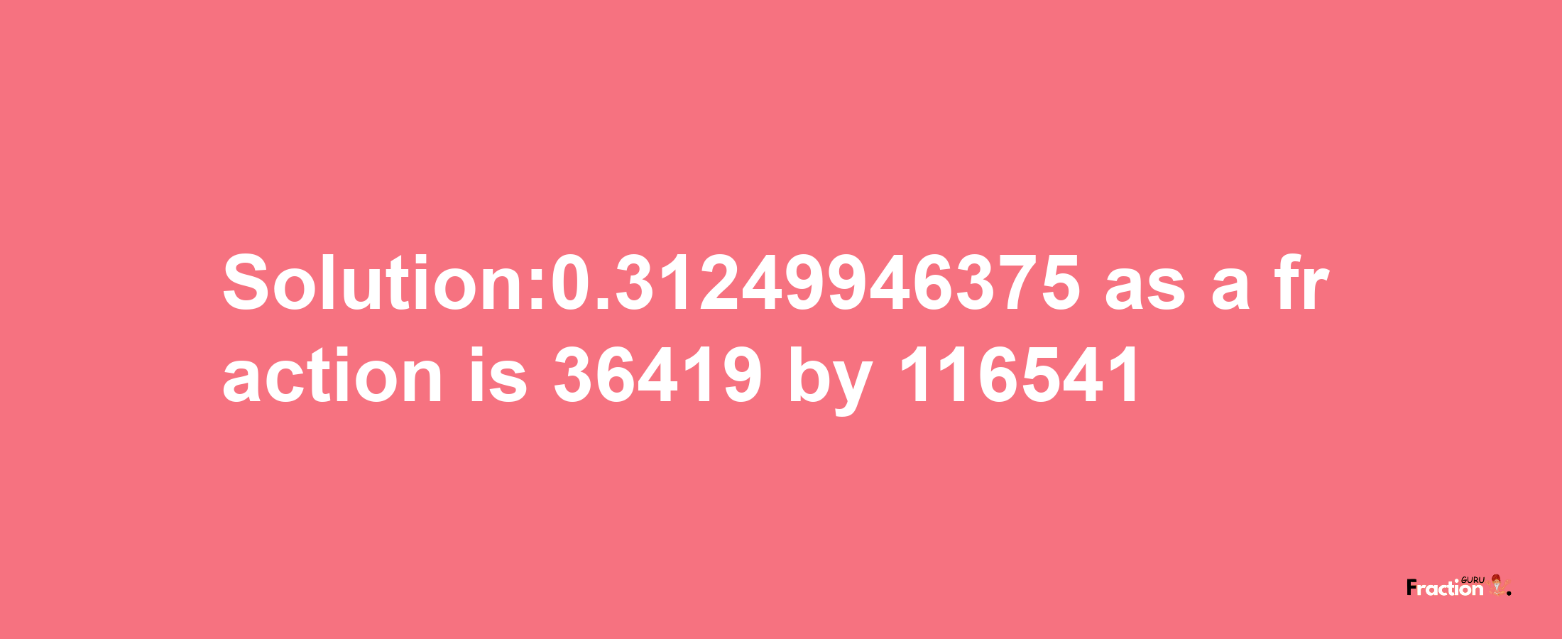 Solution:0.31249946375 as a fraction is 36419/116541