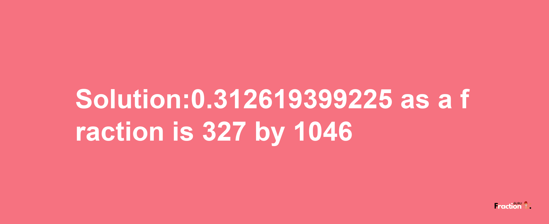 Solution:0.312619399225 as a fraction is 327/1046