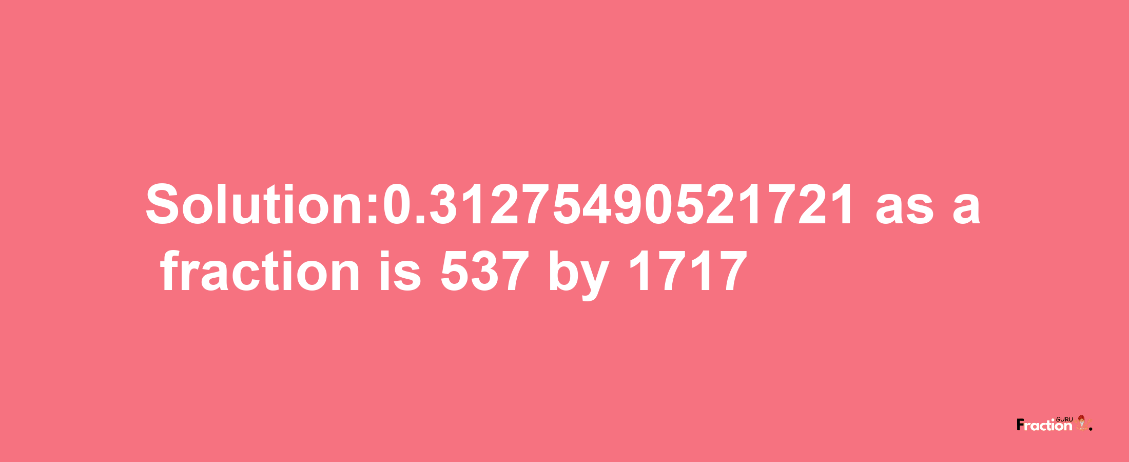 Solution:0.31275490521721 as a fraction is 537/1717