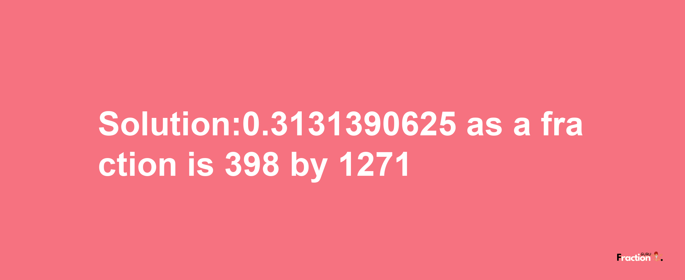 Solution:0.3131390625 as a fraction is 398/1271