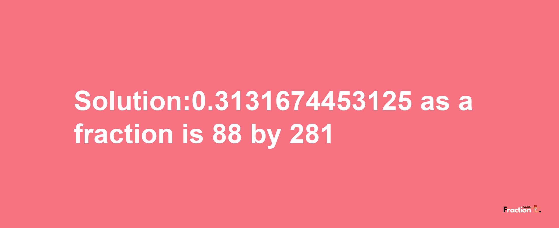 Solution:0.3131674453125 as a fraction is 88/281