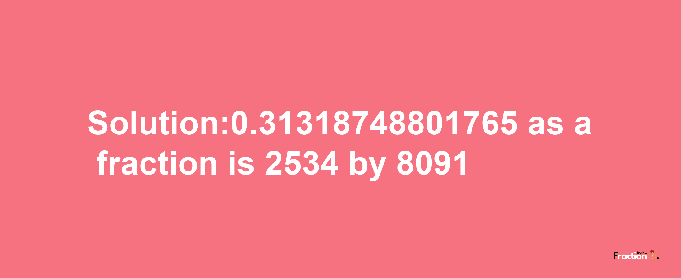 Solution:0.31318748801765 as a fraction is 2534/8091