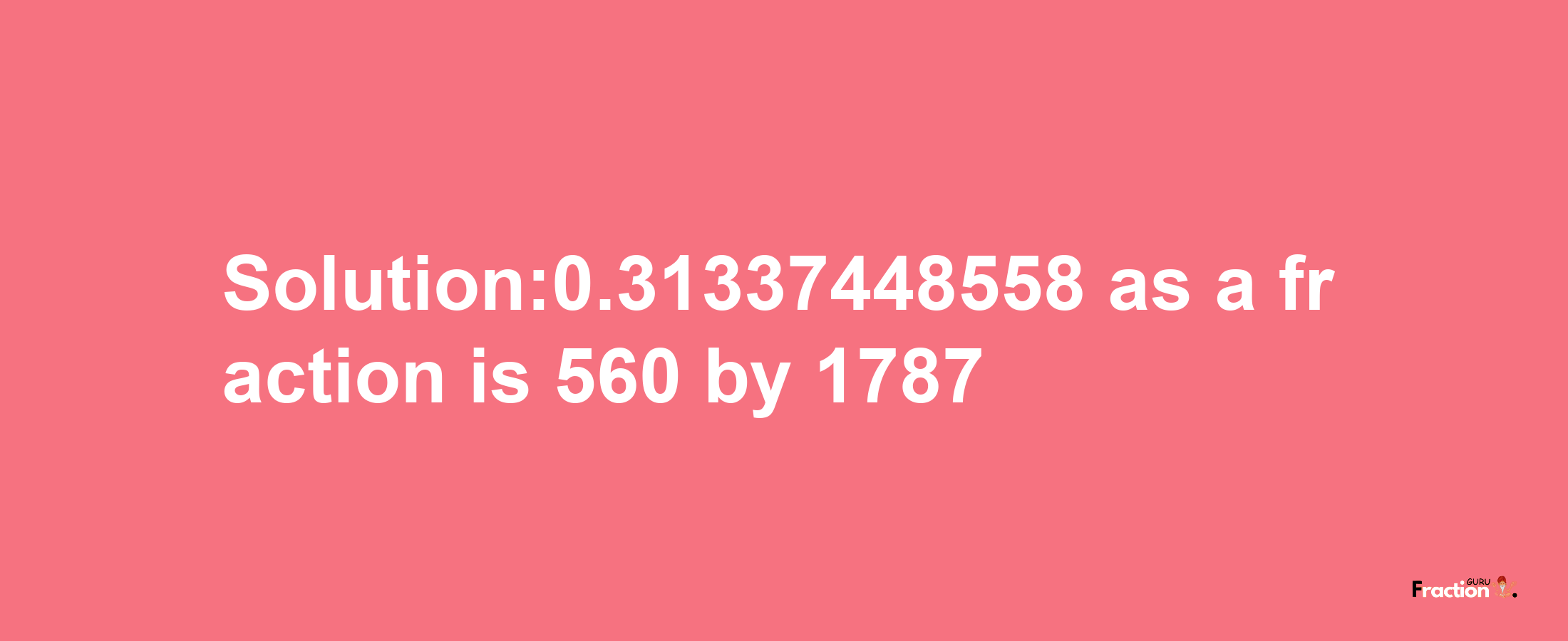 Solution:0.31337448558 as a fraction is 560/1787