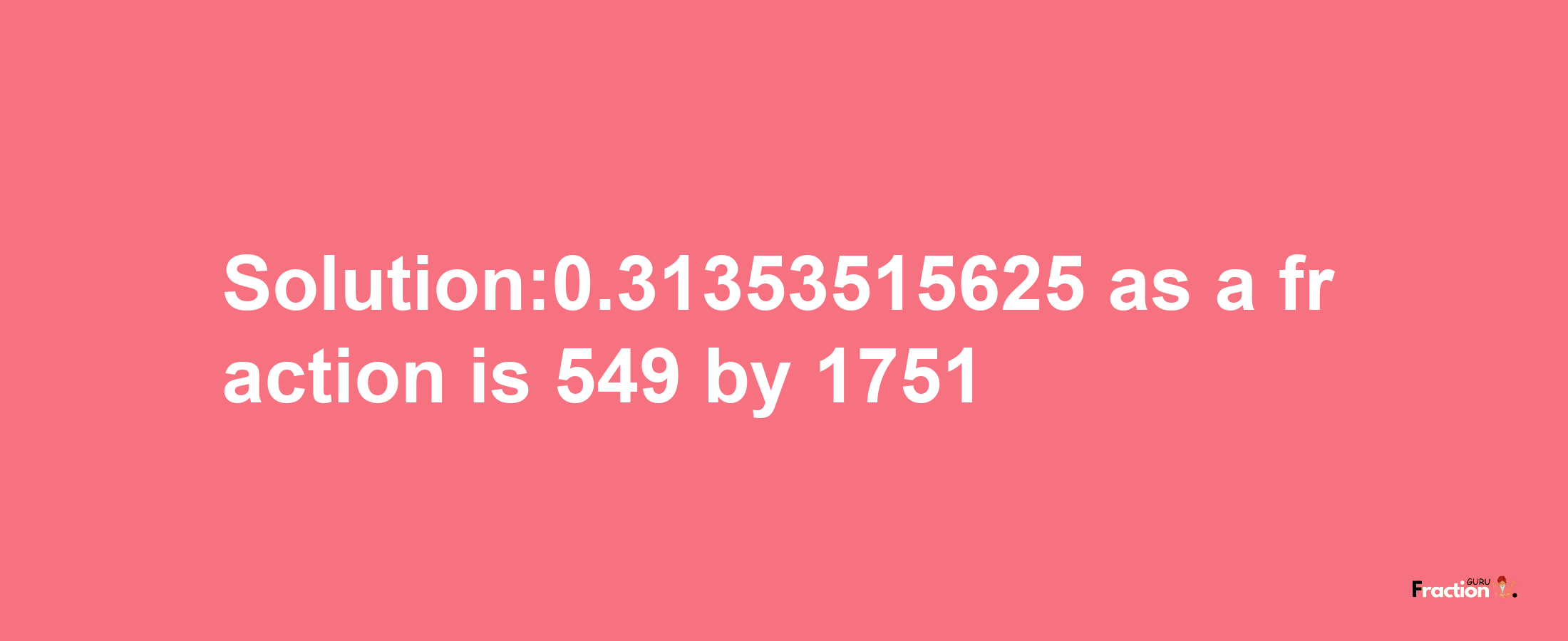 Solution:0.31353515625 as a fraction is 549/1751